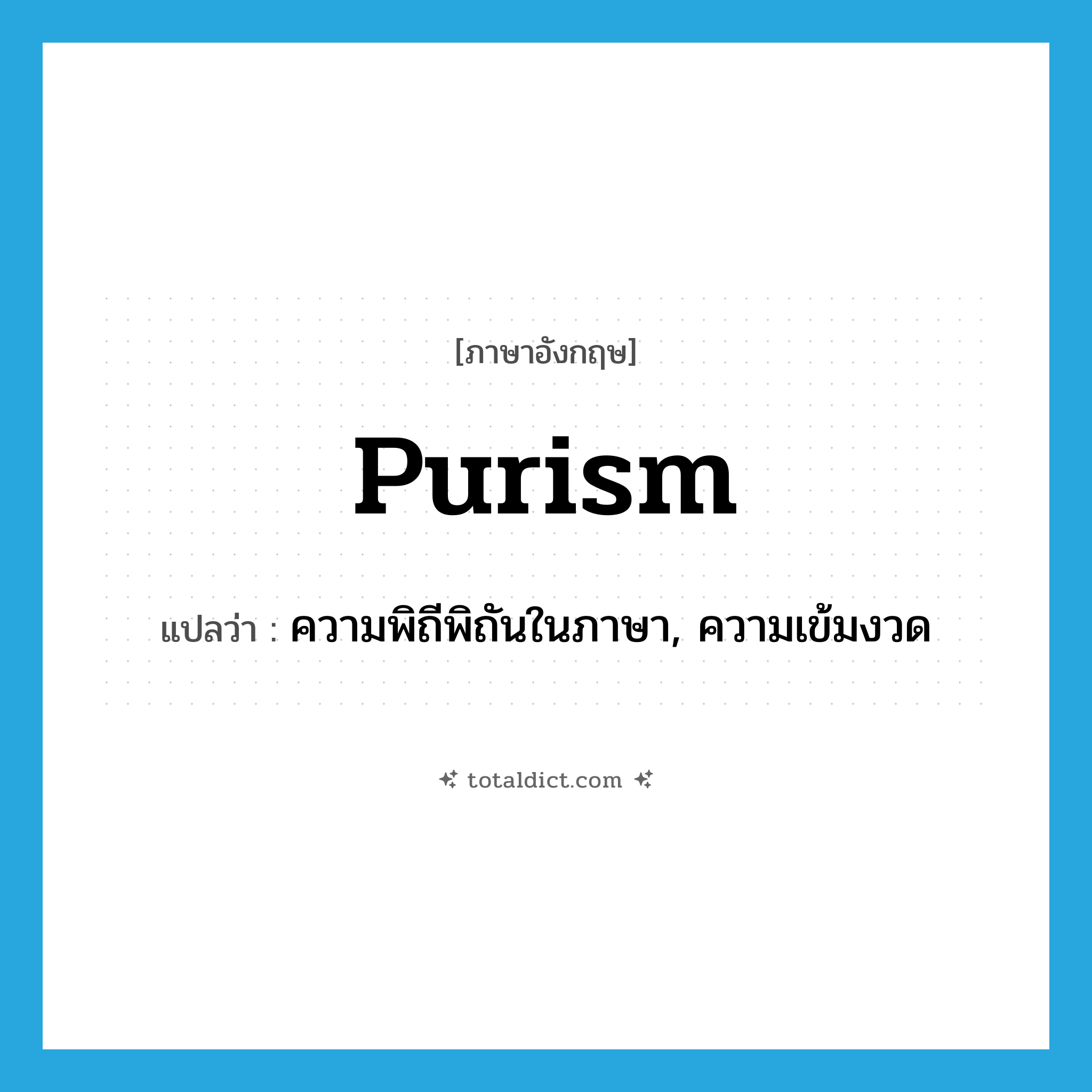 purism แปลว่า?, คำศัพท์ภาษาอังกฤษ purism แปลว่า ความพิถีพิถันในภาษา, ความเข้มงวด ประเภท N หมวด N