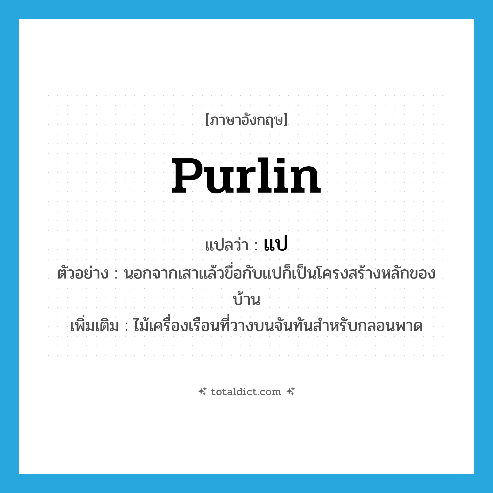 แป ภาษาอังกฤษ?, คำศัพท์ภาษาอังกฤษ แป แปลว่า purlin ประเภท N ตัวอย่าง นอกจากเสาแล้วขื่อกับแปก็เป็นโครงสร้างหลักของบ้าน เพิ่มเติม ไม้เครื่องเรือนที่วางบนจันทันสำหรับกลอนพาด หมวด N