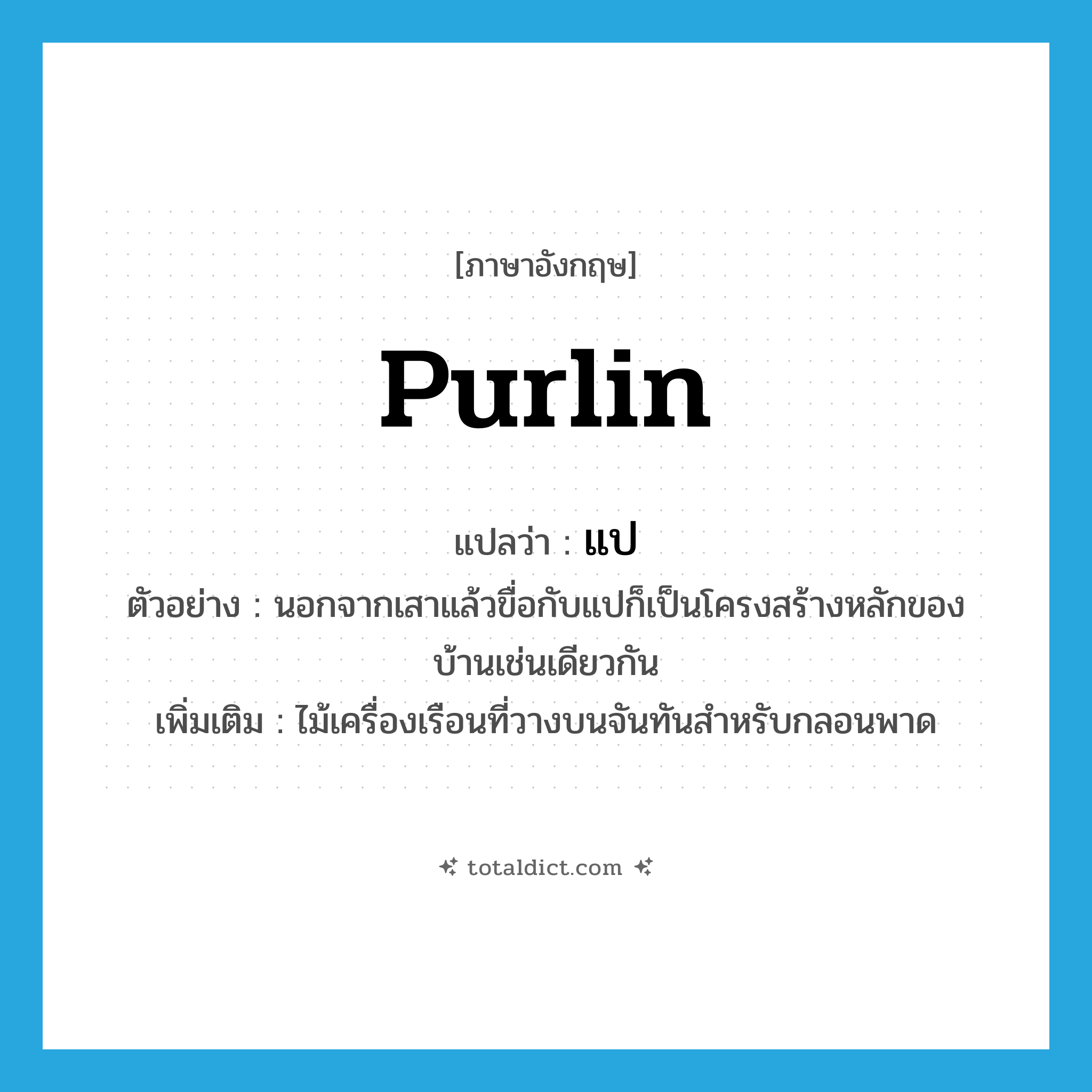 แป ภาษาอังกฤษ?, คำศัพท์ภาษาอังกฤษ แป แปลว่า purlin ประเภท N ตัวอย่าง นอกจากเสาแล้วขื่อกับแปก็เป็นโครงสร้างหลักของบ้านเช่นเดียวกัน เพิ่มเติม ไม้เครื่องเรือนที่วางบนจันทันสำหรับกลอนพาด หมวด N