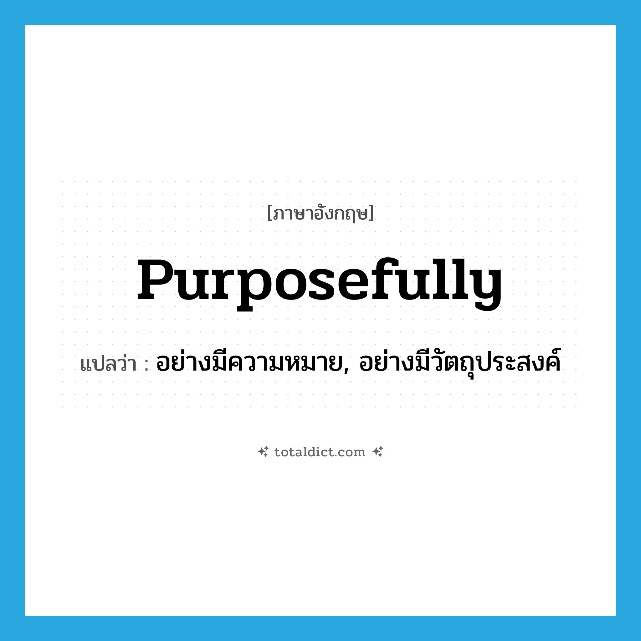 purposefully แปลว่า?, คำศัพท์ภาษาอังกฤษ purposefully แปลว่า อย่างมีความหมาย, อย่างมีวัตถุประสงค์ ประเภท ADV หมวด ADV