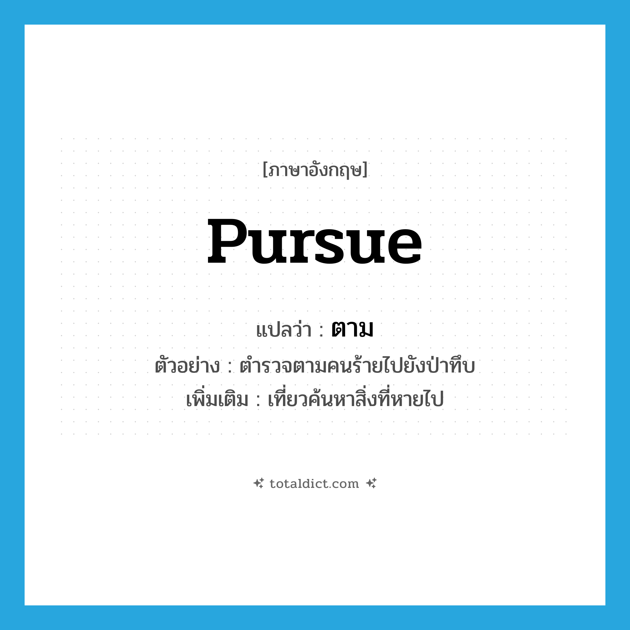 ตาม ภาษาอังกฤษ?, คำศัพท์ภาษาอังกฤษ ตาม แปลว่า pursue ประเภท V ตัวอย่าง ตำรวจตามคนร้ายไปยังป่าทึบ เพิ่มเติม เที่ยวค้นหาสิ่งที่หายไป หมวด V