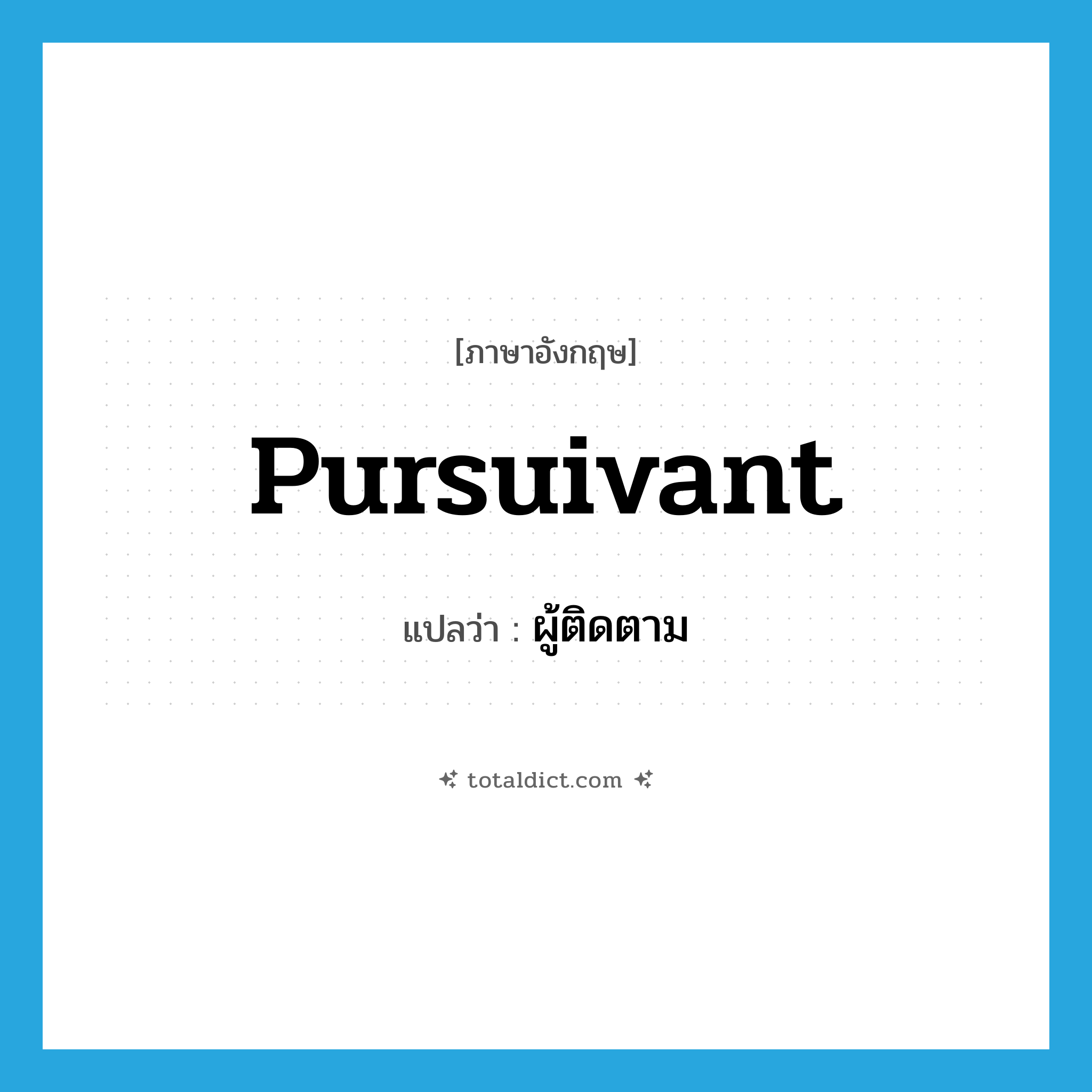 ผู้ติดตาม ภาษาอังกฤษ?, คำศัพท์ภาษาอังกฤษ ผู้ติดตาม แปลว่า pursuivant ประเภท N หมวด N