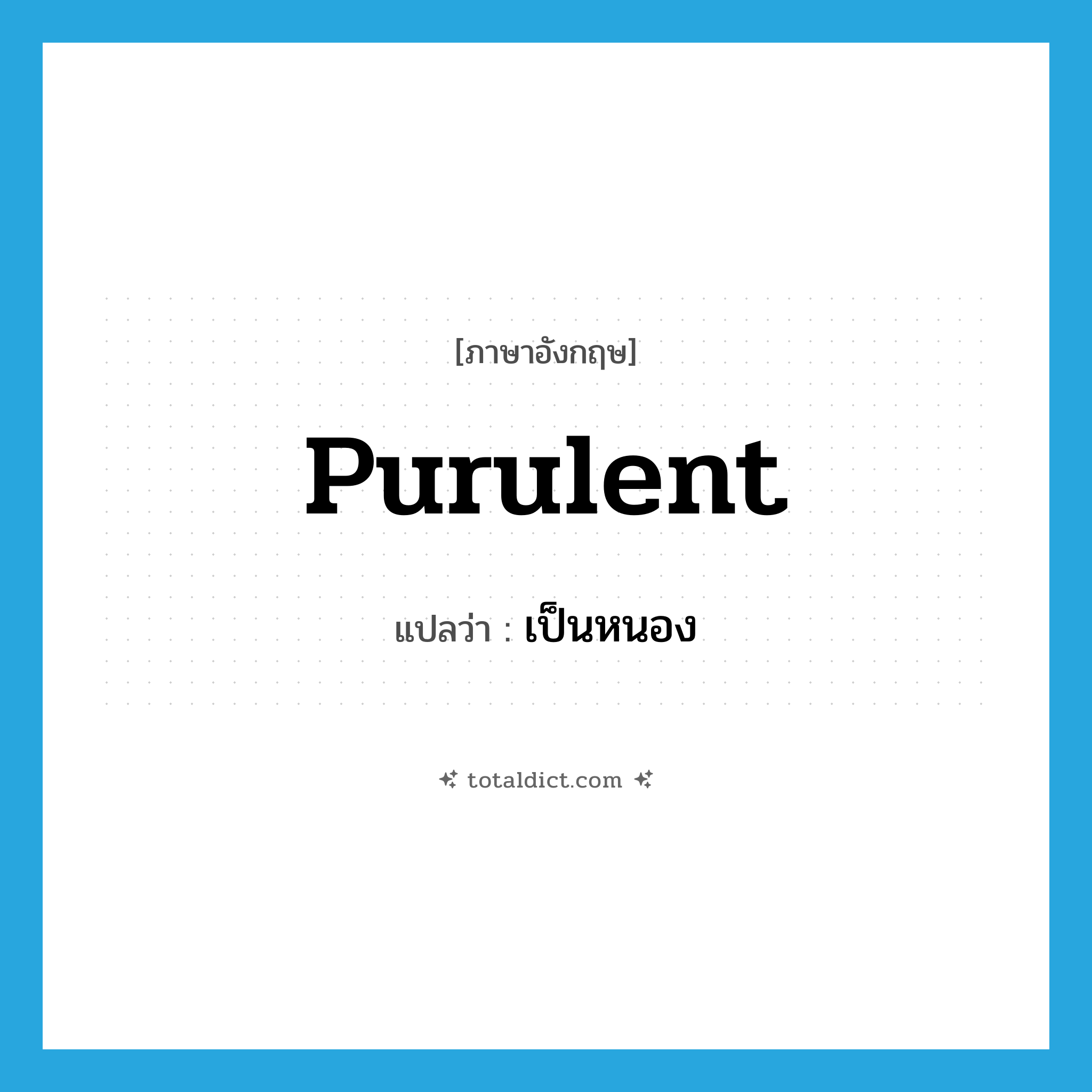 purulent แปลว่า?, คำศัพท์ภาษาอังกฤษ purulent แปลว่า เป็นหนอง ประเภท N หมวด N