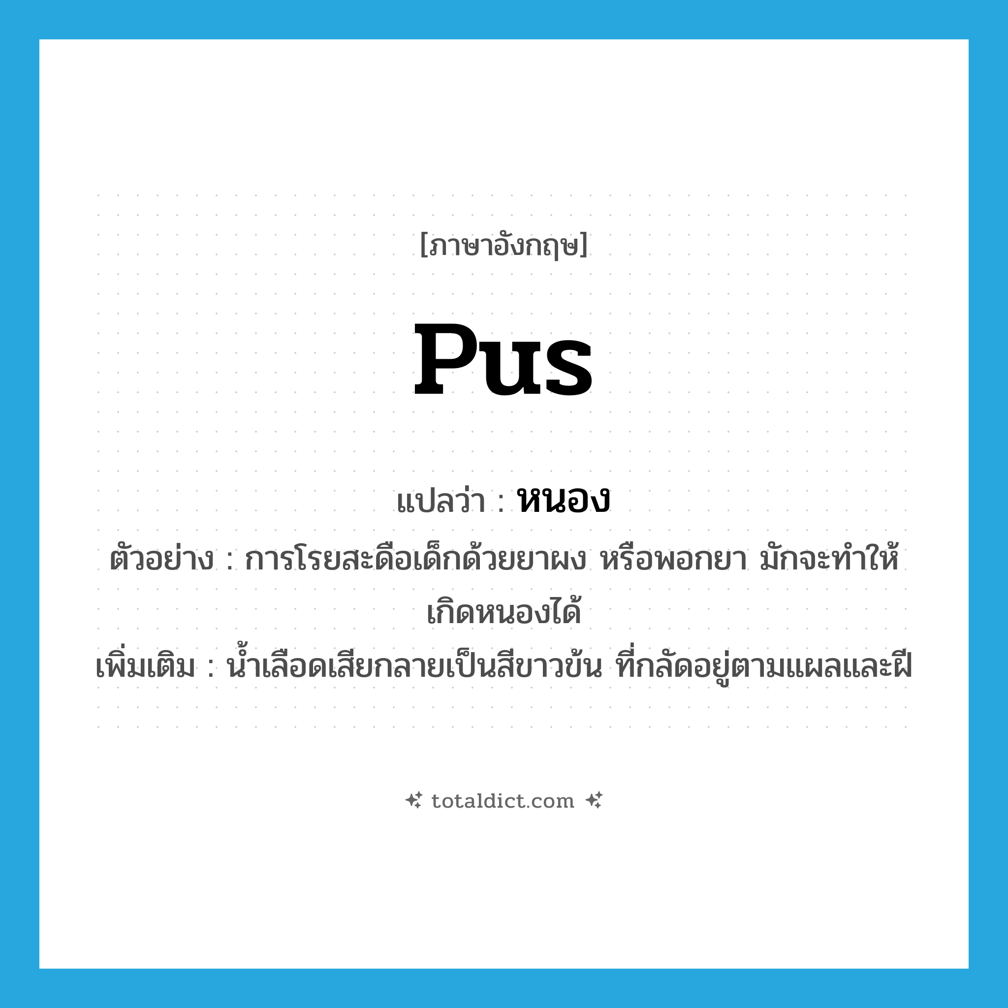 หนอง ภาษาอังกฤษ?, คำศัพท์ภาษาอังกฤษ หนอง แปลว่า pus ประเภท N ตัวอย่าง การโรยสะดือเด็กด้วยยาผง หรือพอกยา มักจะทำให้เกิดหนองได้ เพิ่มเติม น้ำเลือดเสียกลายเป็นสีขาวข้น ที่กลัดอยู่ตามแผลและฝี หมวด N