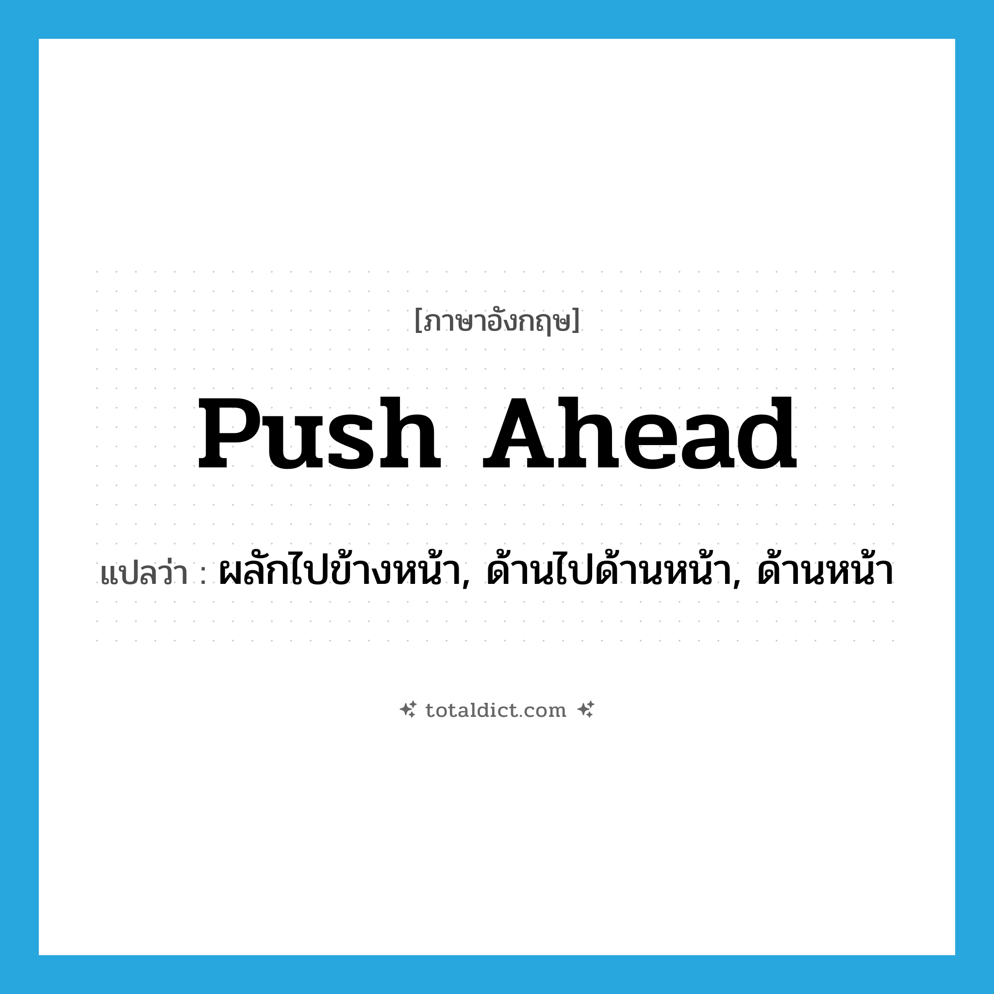 push ahead แปลว่า?, คำศัพท์ภาษาอังกฤษ push ahead แปลว่า ผลักไปข้างหน้า, ด้านไปด้านหน้า, ด้านหน้า ประเภท PHRV หมวด PHRV
