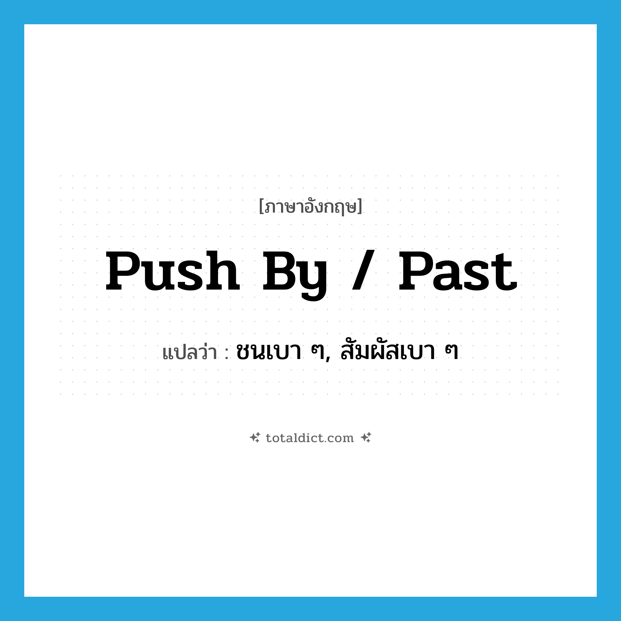 push by / past แปลว่า?, คำศัพท์ภาษาอังกฤษ push by / past แปลว่า ชนเบา ๆ, สัมผัสเบา ๆ ประเภท PHRV หมวด PHRV