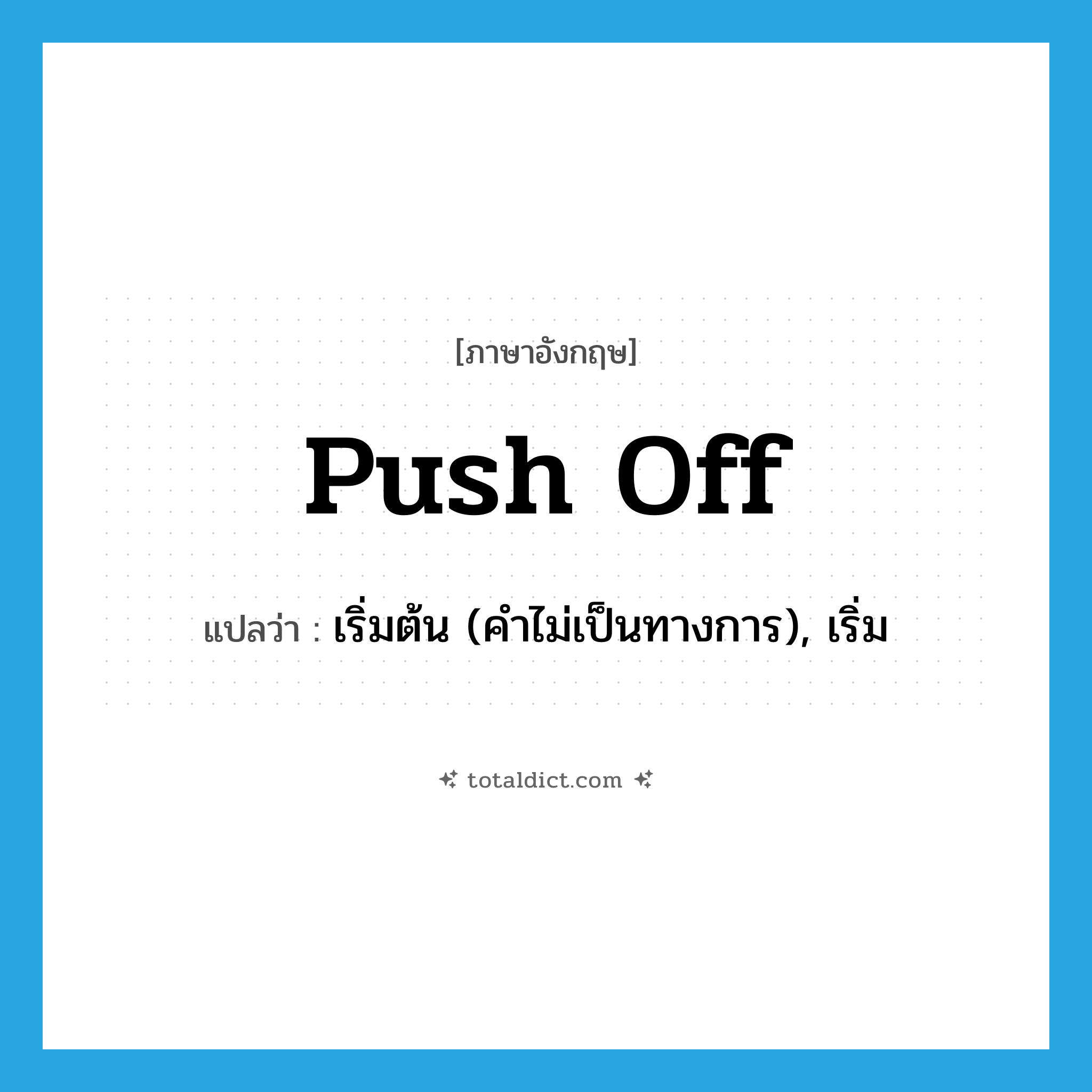 push off แปลว่า?, คำศัพท์ภาษาอังกฤษ push off แปลว่า เริ่มต้น (คำไม่เป็นทางการ), เริ่ม ประเภท PHRV หมวด PHRV
