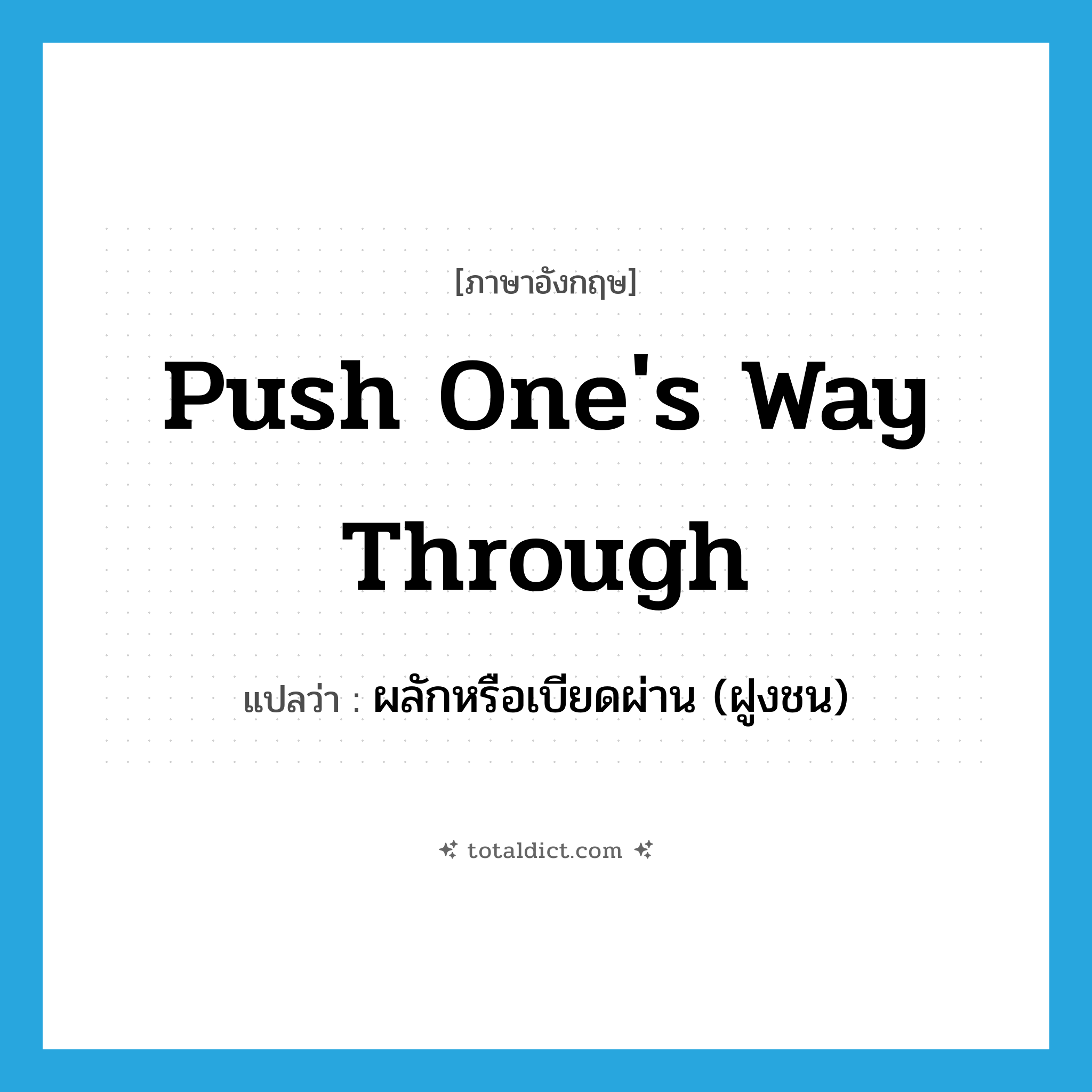 push one&#39;s way through แปลว่า?, คำศัพท์ภาษาอังกฤษ push one&#39;s way through แปลว่า ผลักหรือเบียดผ่าน (ฝูงชน) ประเภท IDM หมวด IDM