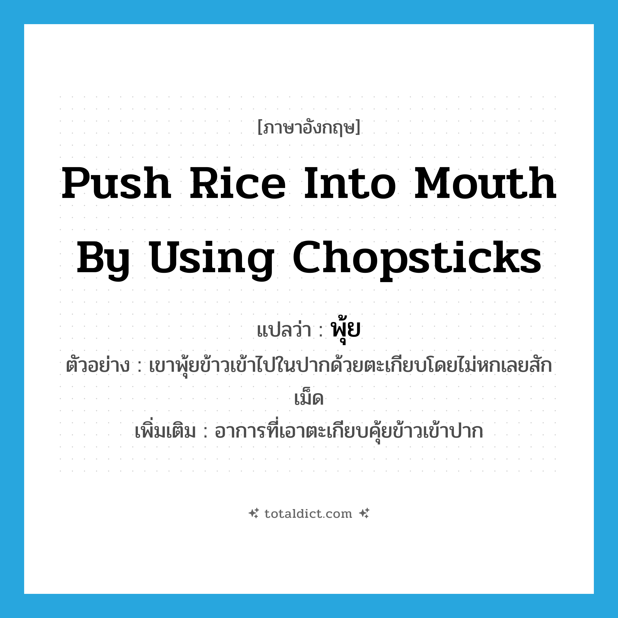 push rice into mouth by using chopsticks แปลว่า?, คำศัพท์ภาษาอังกฤษ push rice into mouth by using chopsticks แปลว่า พุ้ย ประเภท V ตัวอย่าง เขาพุ้ยข้าวเข้าไปในปากด้วยตะเกียบโดยไม่หกเลยสักเม็ด เพิ่มเติม อาการที่เอาตะเกียบคุ้ยข้าวเข้าปาก หมวด V