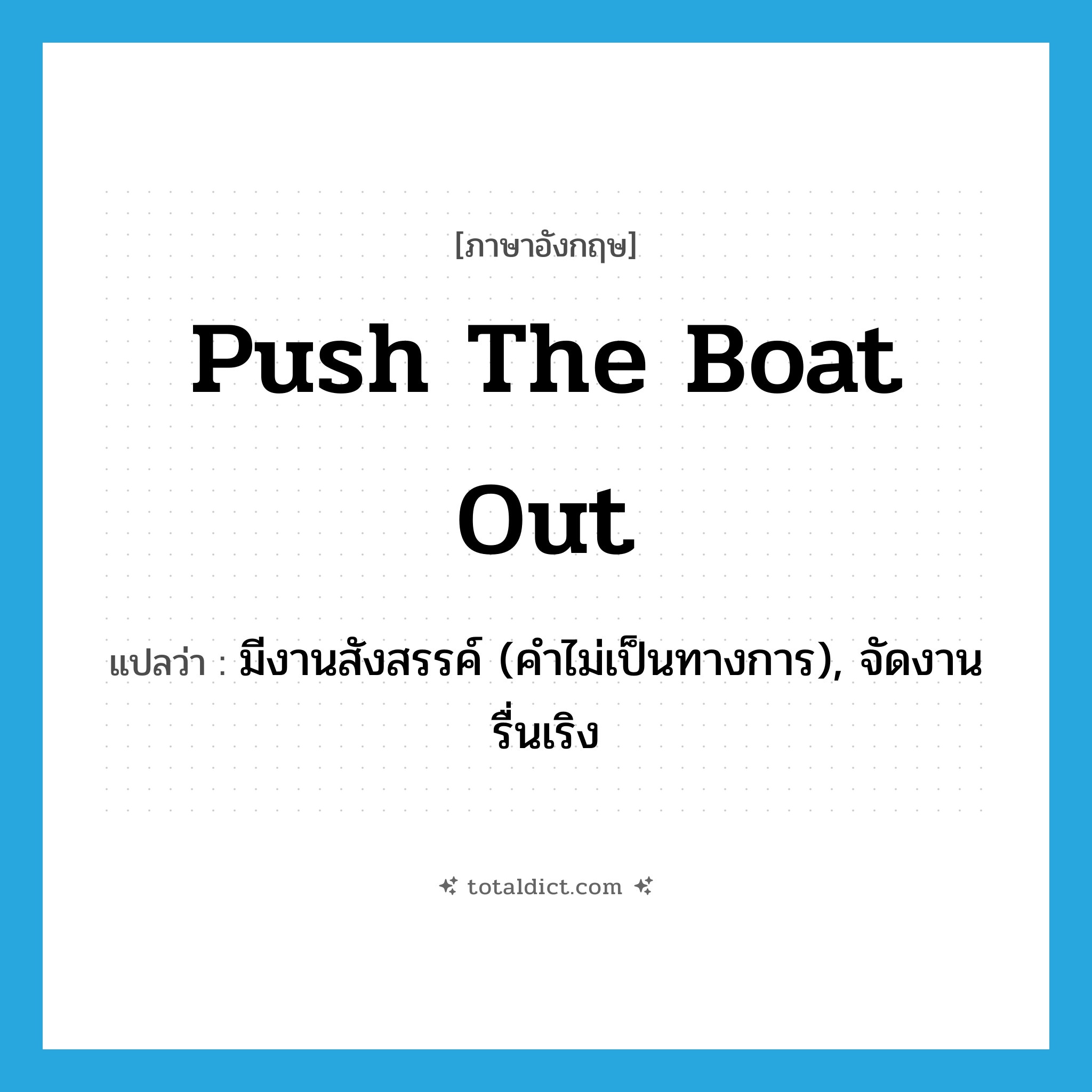 push the boat out แปลว่า?, คำศัพท์ภาษาอังกฤษ push the boat out แปลว่า มีงานสังสรรค์ (คำไม่เป็นทางการ), จัดงานรื่นเริง ประเภท IDM หมวด IDM