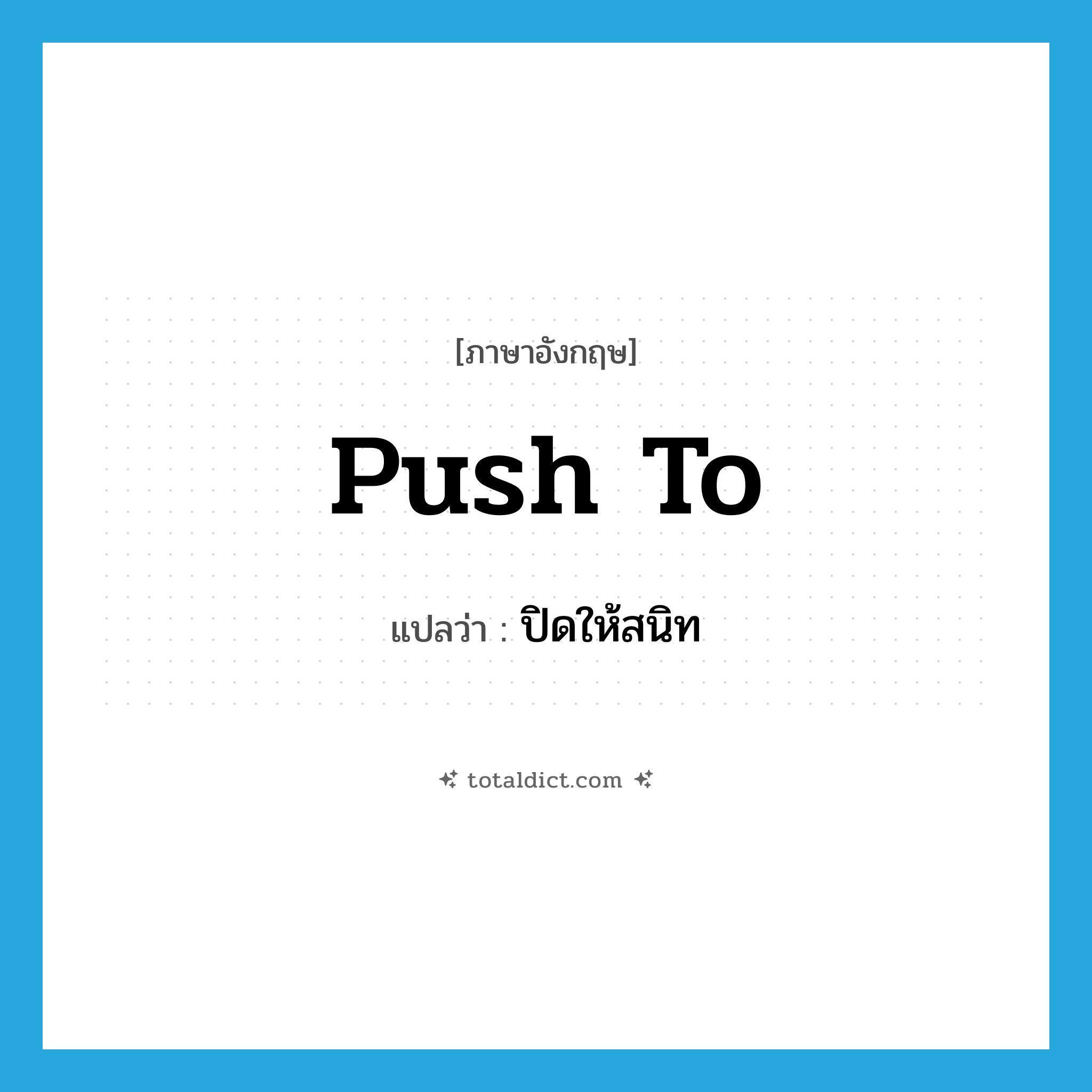 push to แปลว่า?, คำศัพท์ภาษาอังกฤษ push to แปลว่า ปิดให้สนิท ประเภท PHRV หมวด PHRV
