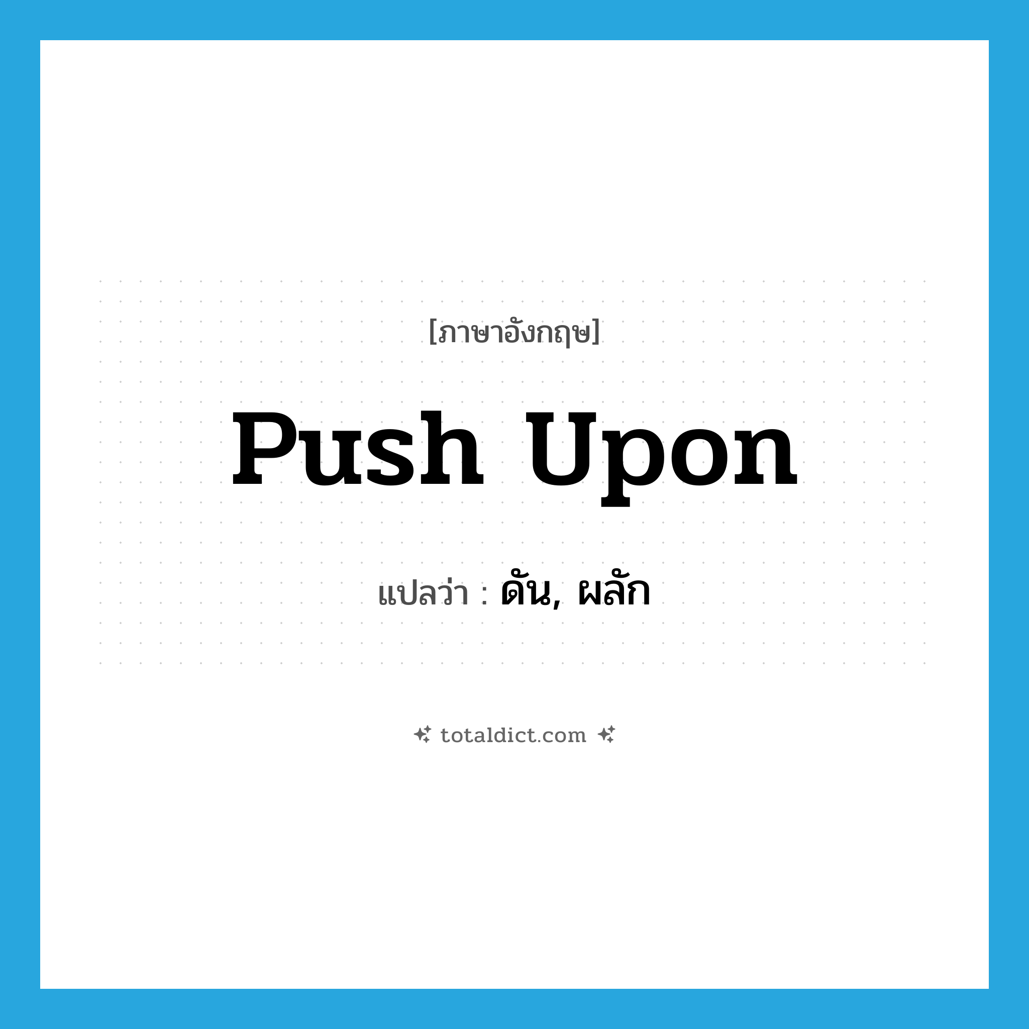 push upon แปลว่า?, คำศัพท์ภาษาอังกฤษ push upon แปลว่า ดัน, ผลัก ประเภท PHRV หมวด PHRV
