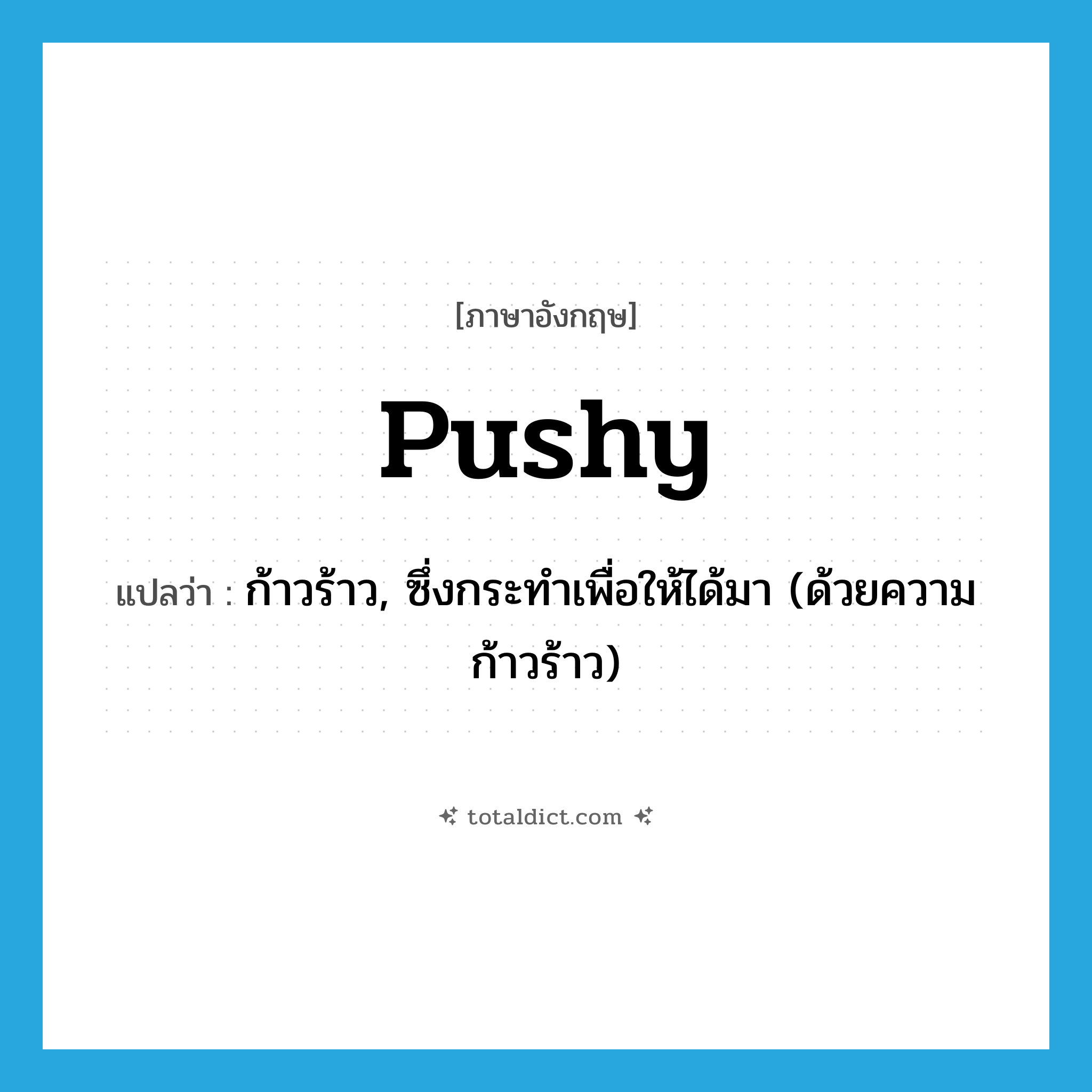 pushy แปลว่า?, คำศัพท์ภาษาอังกฤษ pushy แปลว่า ก้าวร้าว, ซึ่งกระทำเพื่อให้ได้มา (ด้วยความก้าวร้าว) ประเภท ADJ หมวด ADJ