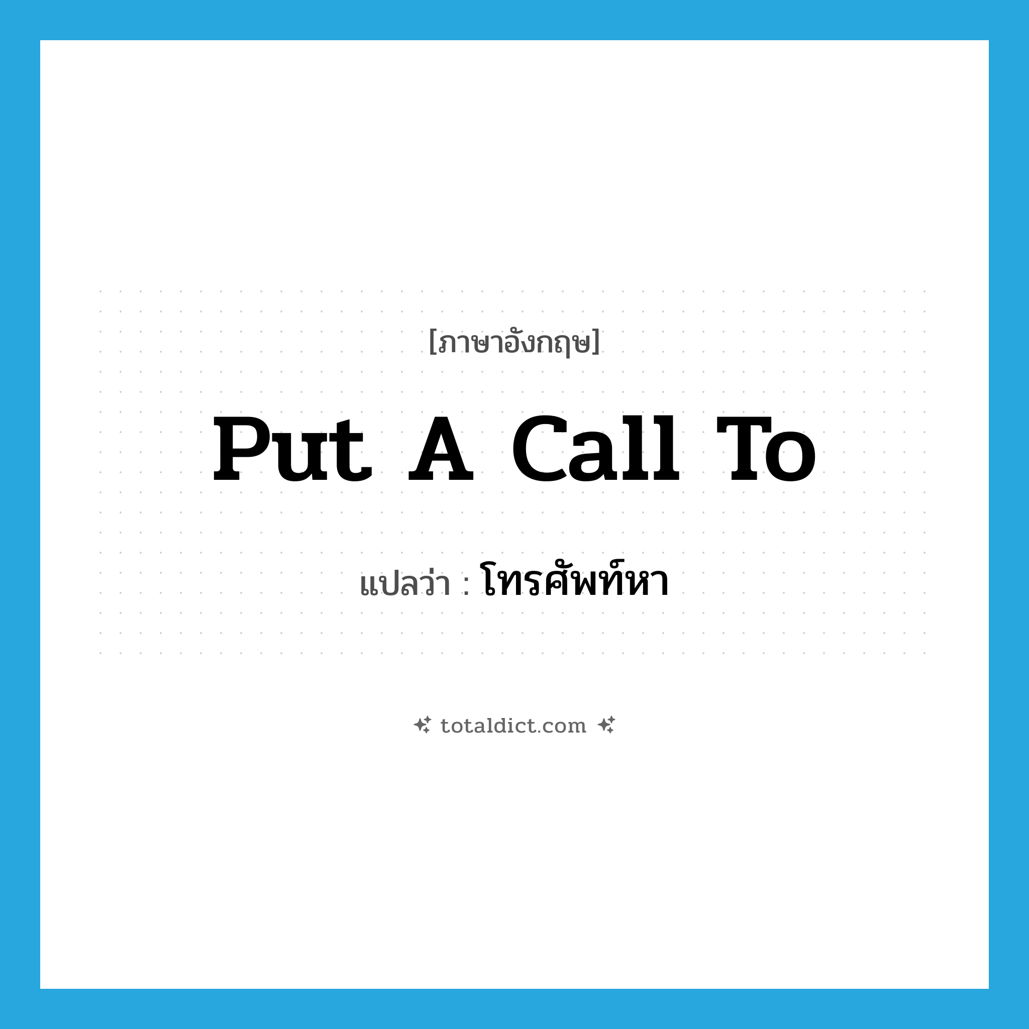 โทรศัพท์หา ภาษาอังกฤษ?, คำศัพท์ภาษาอังกฤษ โทรศัพท์หา แปลว่า put a call to ประเภท IDM หมวด IDM
