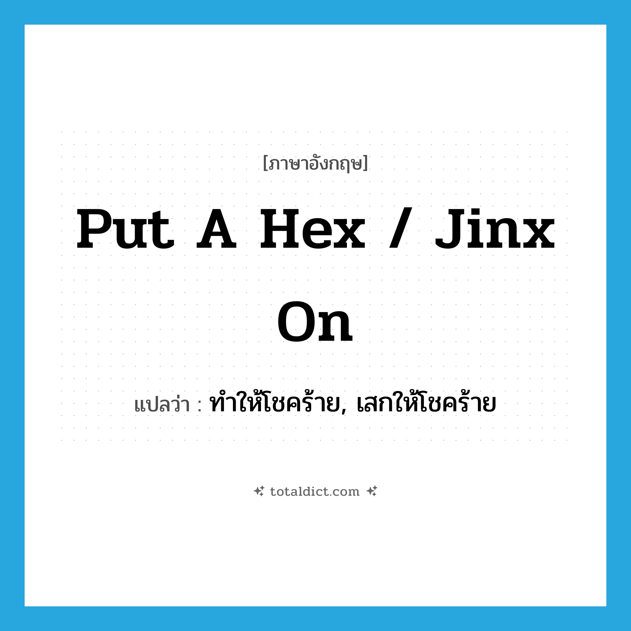 put a hex / jinx on แปลว่า?, คำศัพท์ภาษาอังกฤษ put a hex / jinx on แปลว่า ทำให้โชคร้าย, เสกให้โชคร้าย ประเภท IDM หมวด IDM