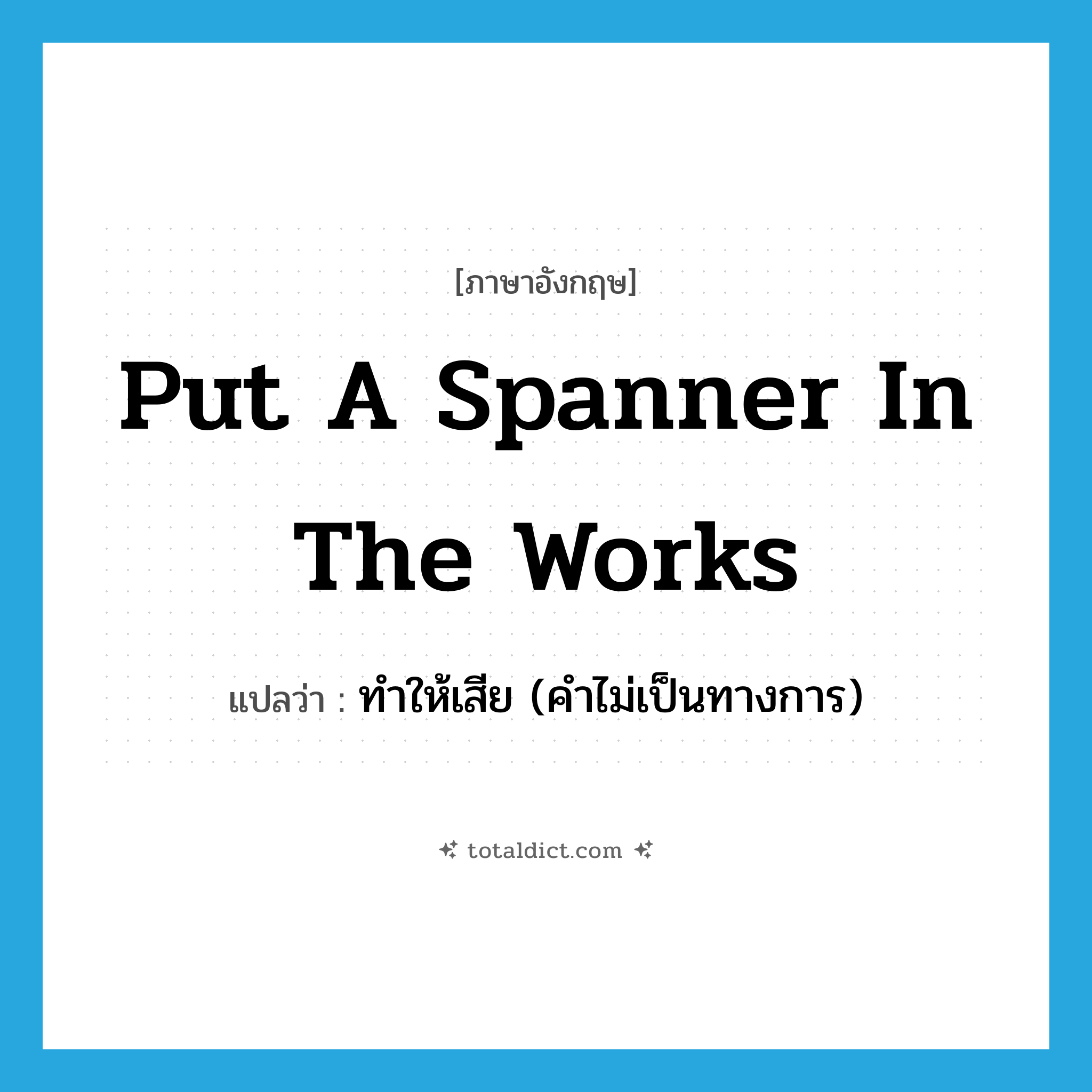 put a spanner in the works แปลว่า?, คำศัพท์ภาษาอังกฤษ put a spanner in the works แปลว่า ทำให้เสีย (คำไม่เป็นทางการ) ประเภท IDM หมวด IDM
