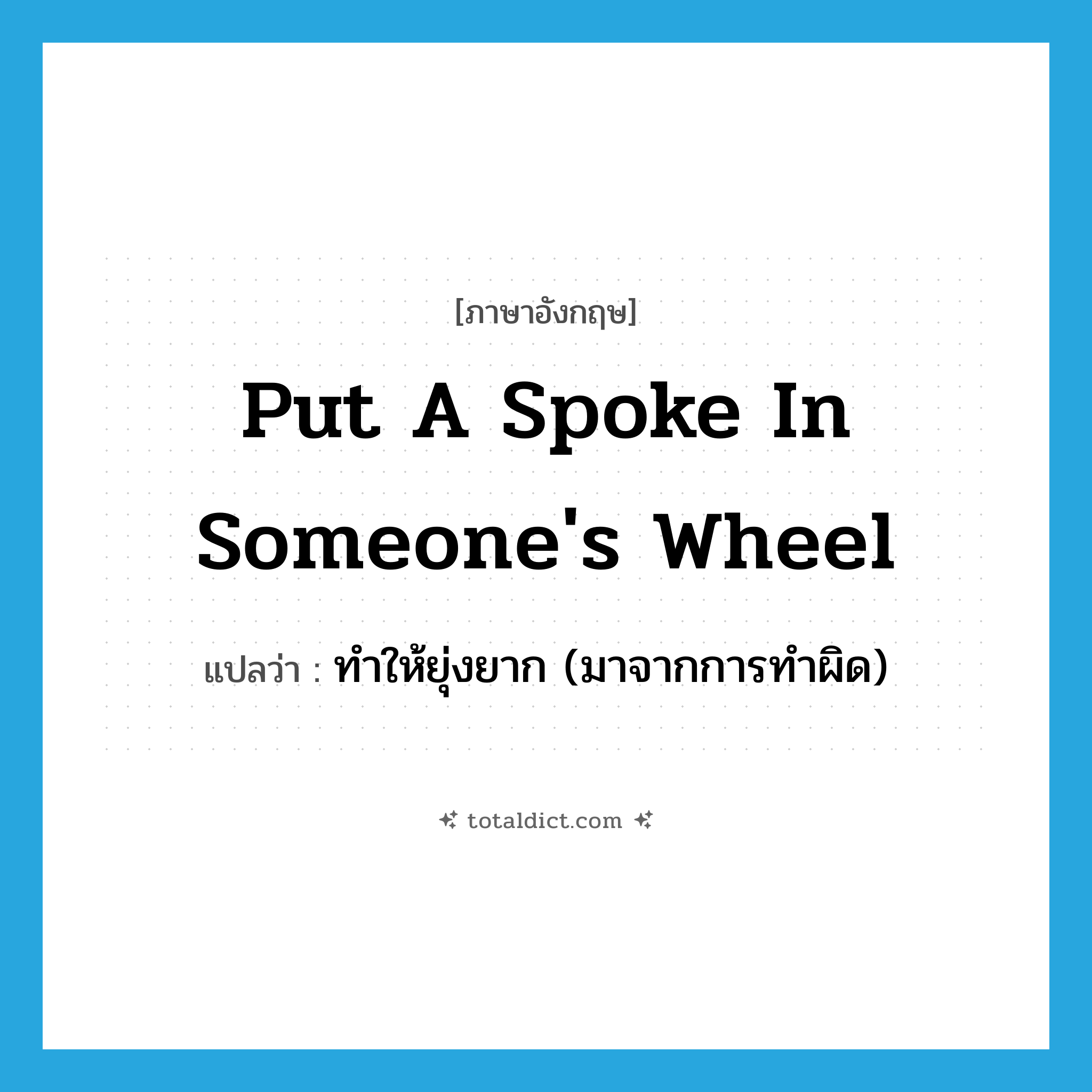 put a spoke in someone&#39;s wheel แปลว่า?, คำศัพท์ภาษาอังกฤษ put a spoke in someone&#39;s wheel แปลว่า ทำให้ยุ่งยาก (มาจากการทำผิด) ประเภท IDM หมวด IDM