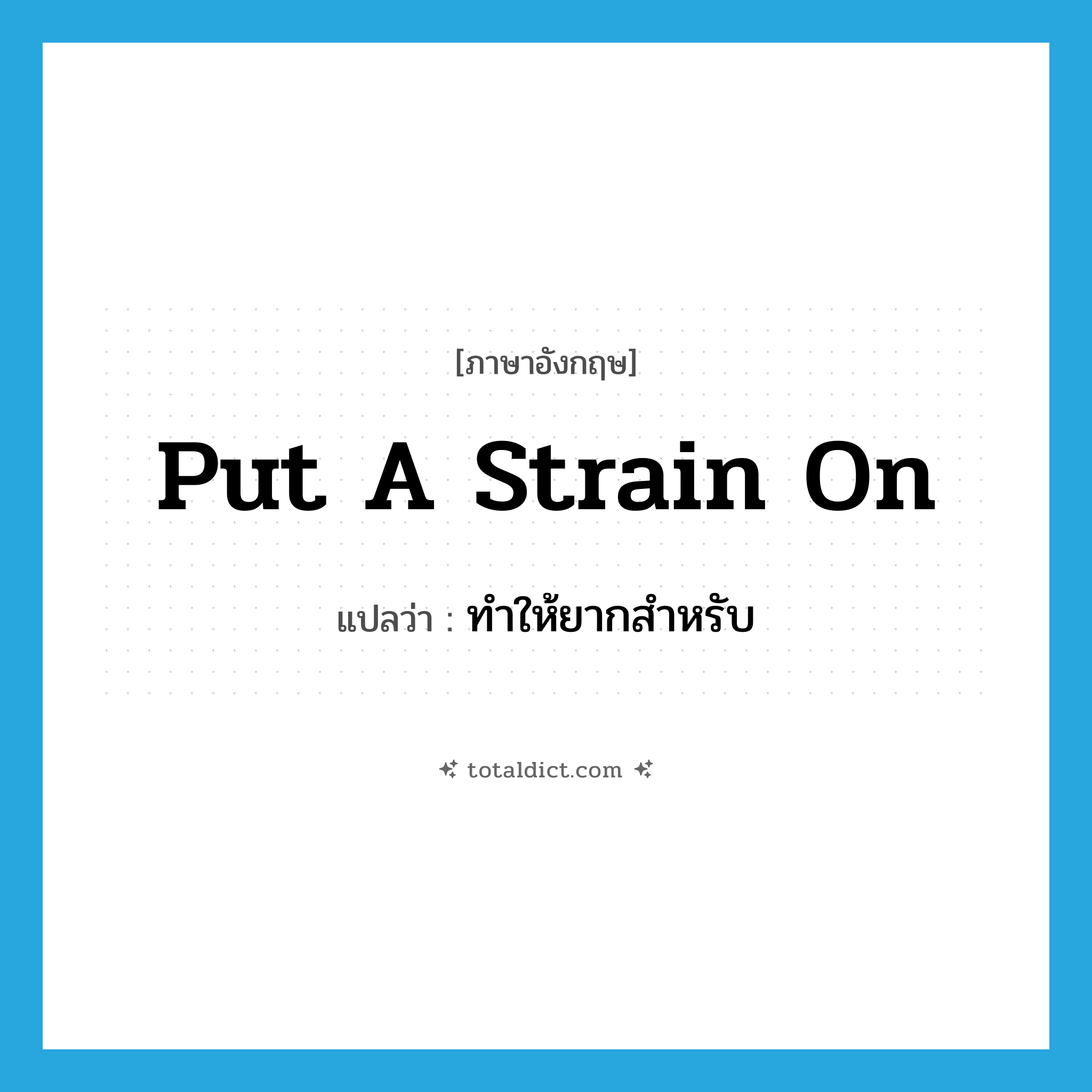 put a strain on แปลว่า?, คำศัพท์ภาษาอังกฤษ put a strain on แปลว่า ทำให้ยากสำหรับ ประเภท IDM หมวด IDM