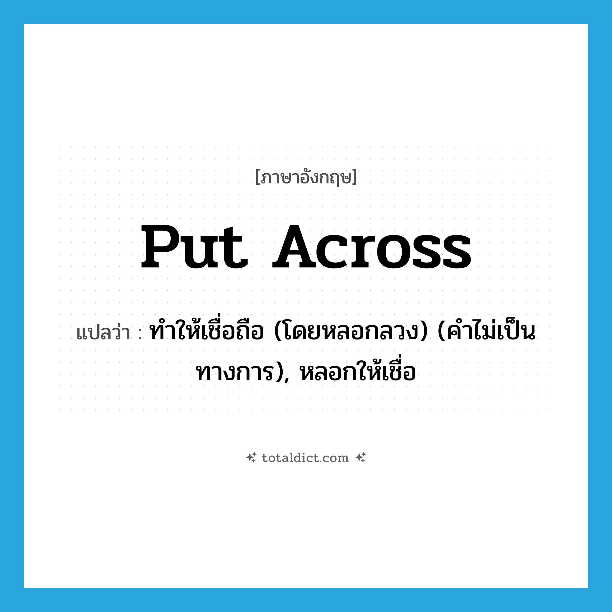 put across แปลว่า?, คำศัพท์ภาษาอังกฤษ put across แปลว่า ทำให้เชื่อถือ (โดยหลอกลวง) (คำไม่เป็นทางการ), หลอกให้เชื่อ ประเภท PHRV หมวด PHRV