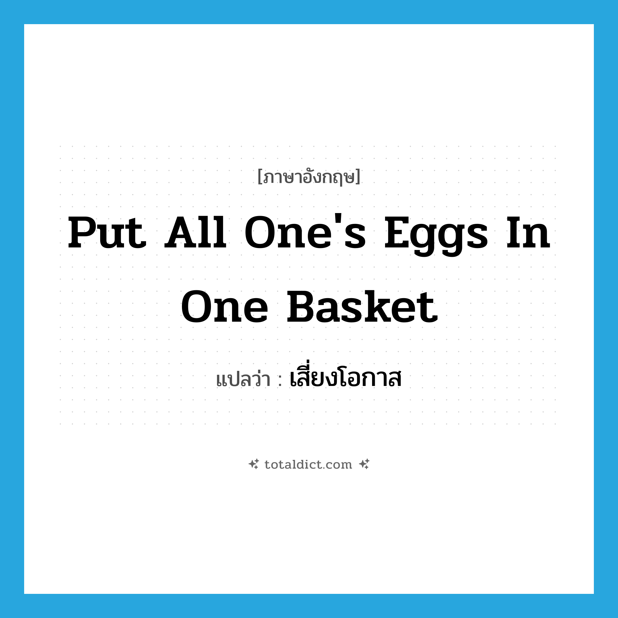 put all one&#39;s eggs in one basket แปลว่า?, คำศัพท์ภาษาอังกฤษ put all one&#39;s eggs in one basket แปลว่า เสี่ยงโอกาส ประเภท IDM หมวด IDM