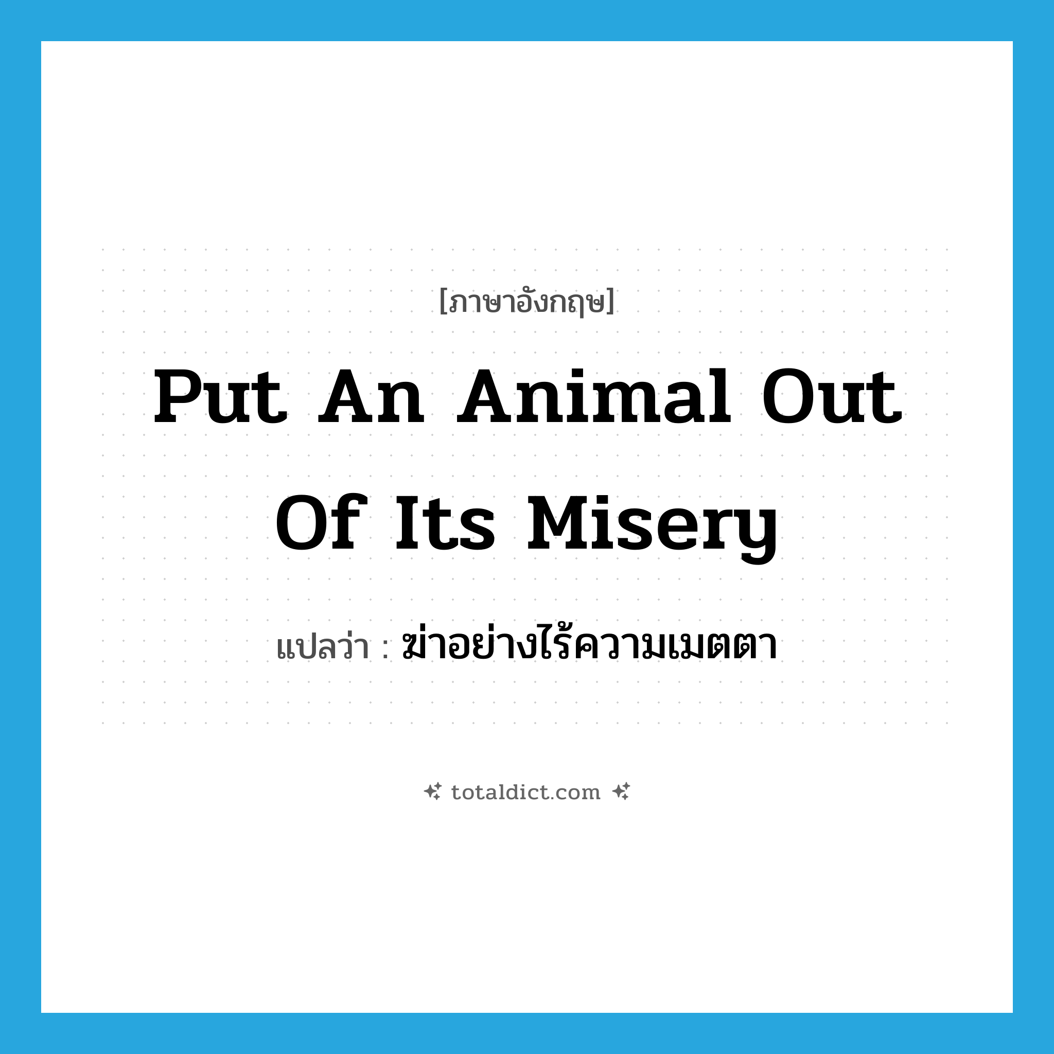 put an animal out of its misery แปลว่า?, คำศัพท์ภาษาอังกฤษ put an animal out of its misery แปลว่า ฆ่าอย่างไร้ความเมตตา ประเภท IDM หมวด IDM