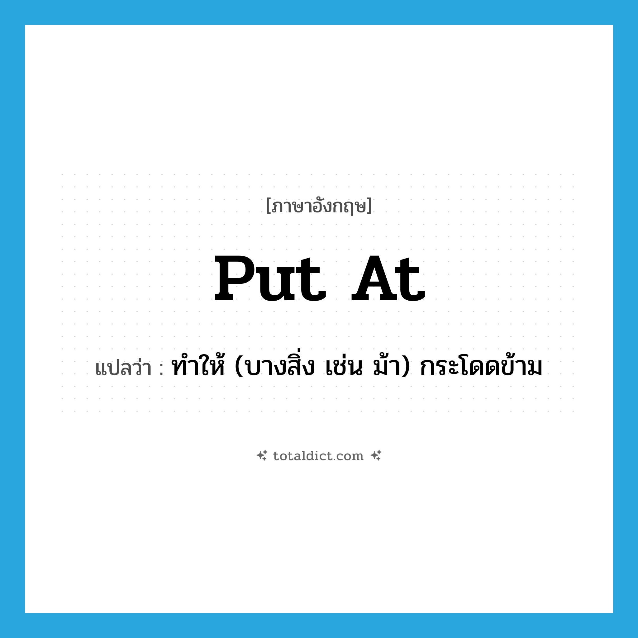 put at แปลว่า?, คำศัพท์ภาษาอังกฤษ put at แปลว่า ทำให้ (บางสิ่ง เช่น ม้า) กระโดดข้าม ประเภท PHRV หมวด PHRV