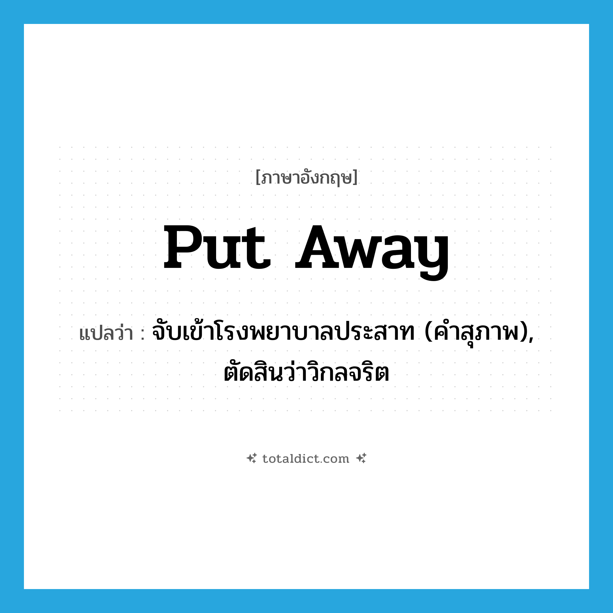 put away แปลว่า?, คำศัพท์ภาษาอังกฤษ put away แปลว่า จับเข้าโรงพยาบาลประสาท (คำสุภาพ), ตัดสินว่าวิกลจริต ประเภท PHRV หมวด PHRV
