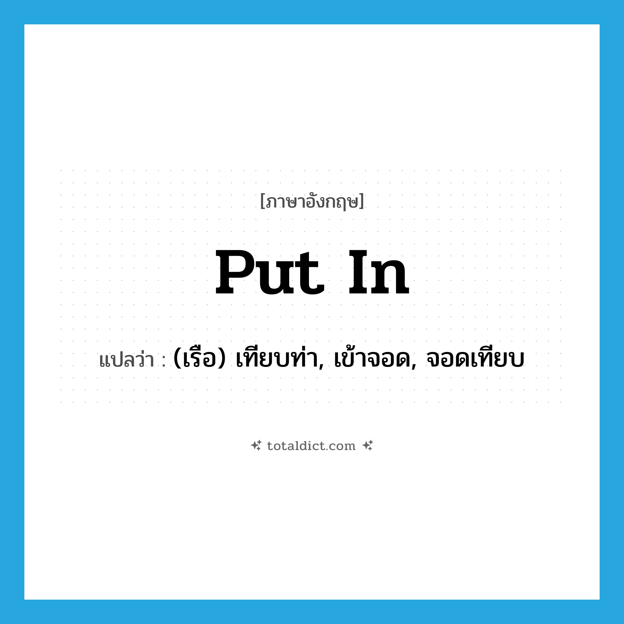 put in แปลว่า?, คำศัพท์ภาษาอังกฤษ put in แปลว่า (เรือ) เทียบท่า, เข้าจอด, จอดเทียบ ประเภท PHRV หมวด PHRV