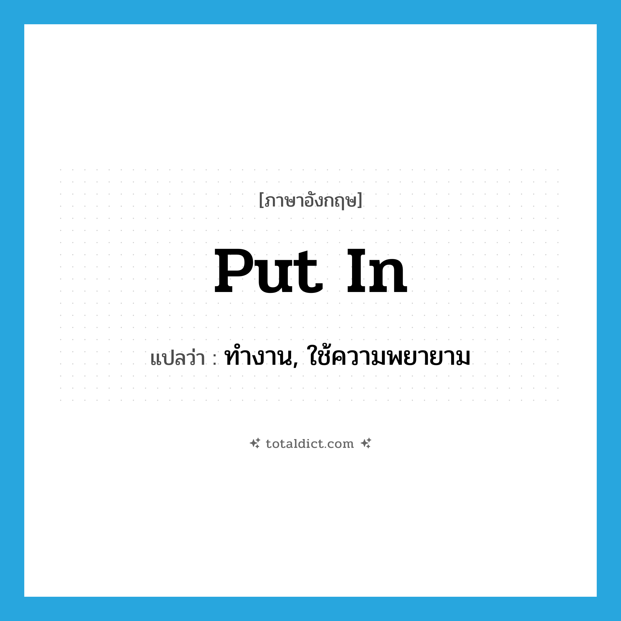 put in แปลว่า?, คำศัพท์ภาษาอังกฤษ put in แปลว่า ทำงาน, ใช้ความพยายาม ประเภท PHRV หมวด PHRV