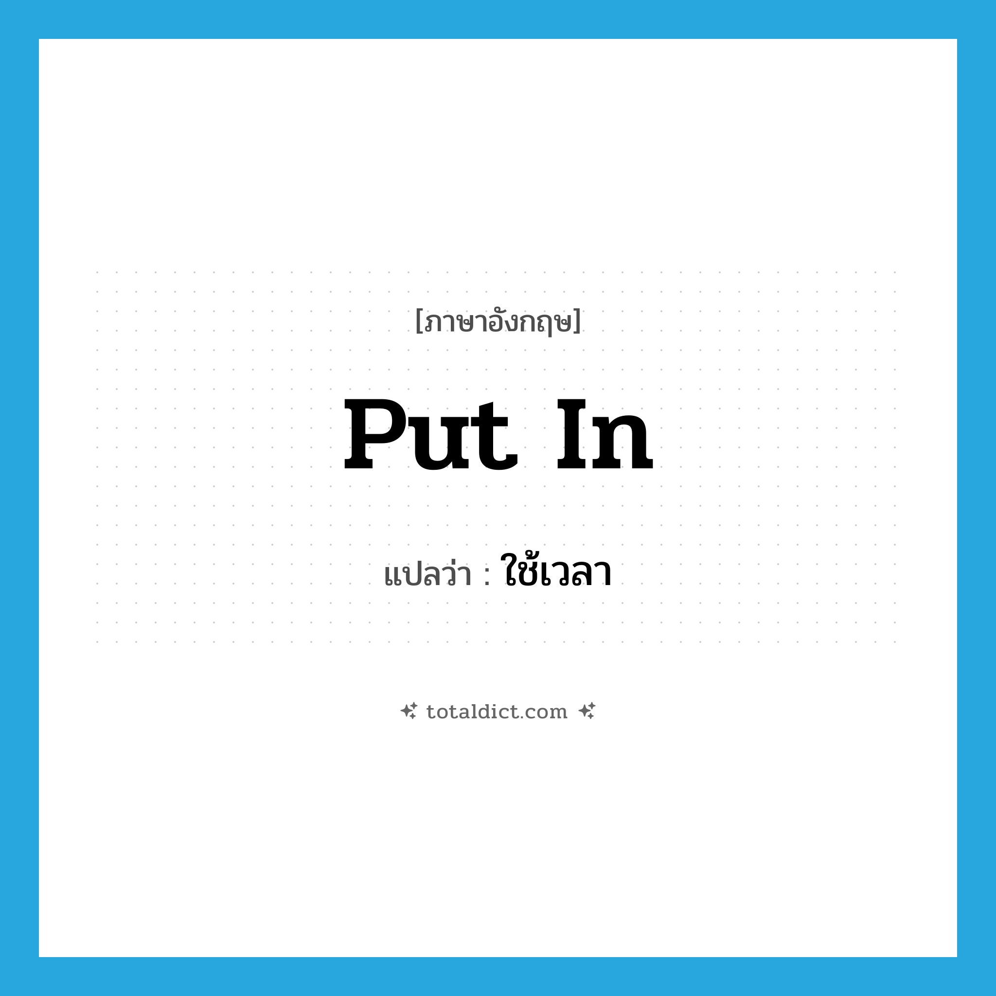 put in แปลว่า?, คำศัพท์ภาษาอังกฤษ put in แปลว่า ใช้เวลา ประเภท PHRV หมวด PHRV
