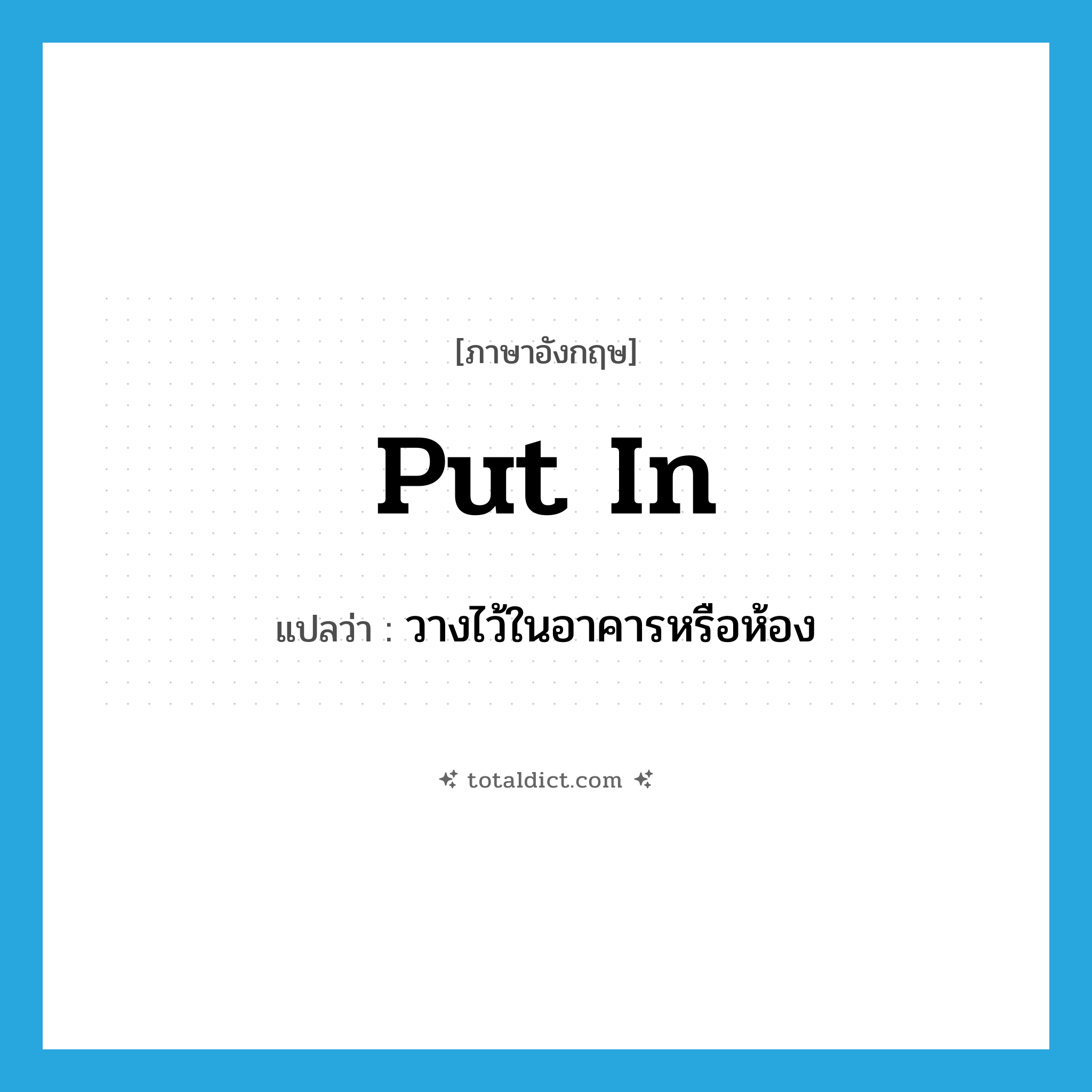 put in แปลว่า?, คำศัพท์ภาษาอังกฤษ put in แปลว่า วางไว้ในอาคารหรือห้อง ประเภท PHRV หมวด PHRV