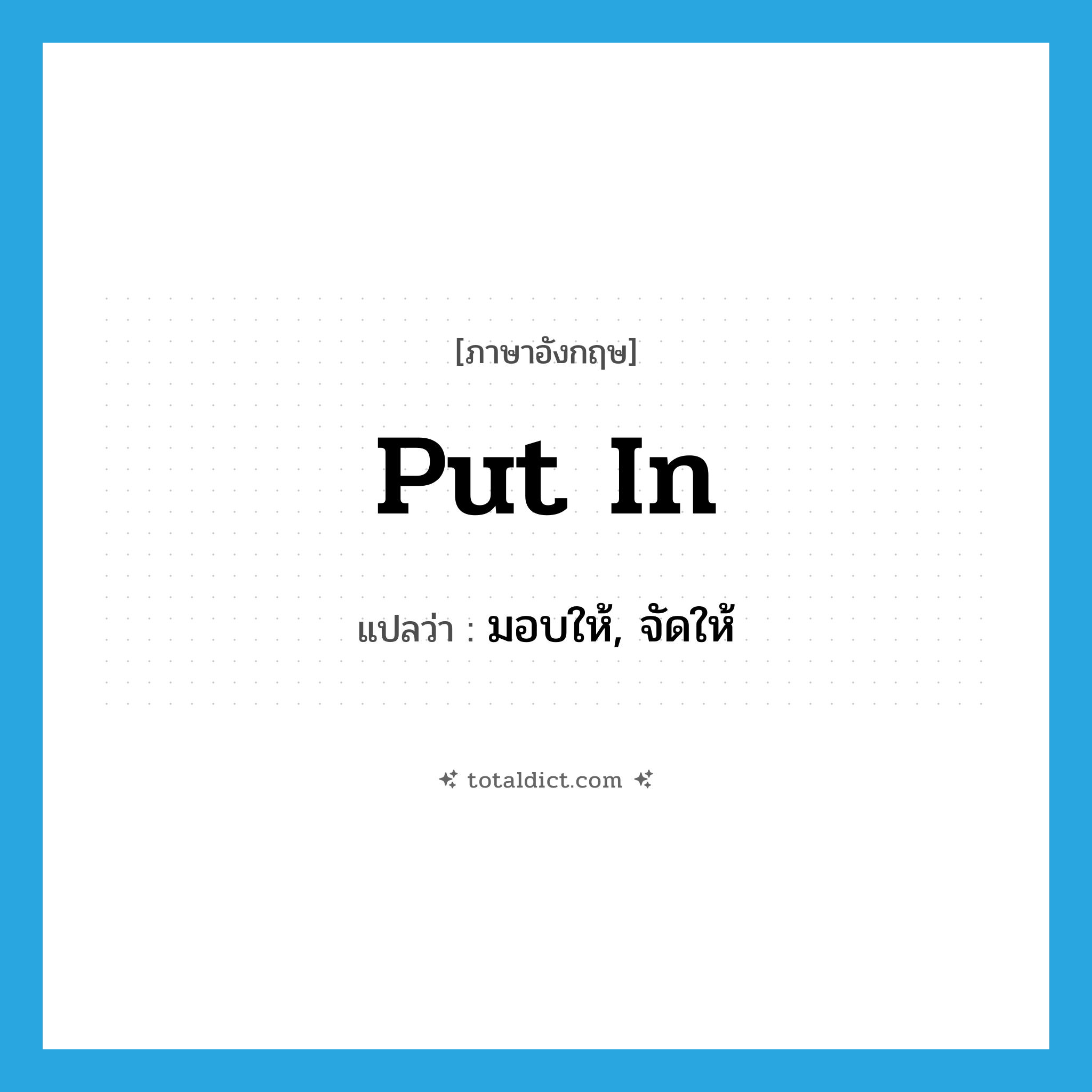 put in แปลว่า?, คำศัพท์ภาษาอังกฤษ put in แปลว่า มอบให้, จัดให้ ประเภท PHRV หมวด PHRV
