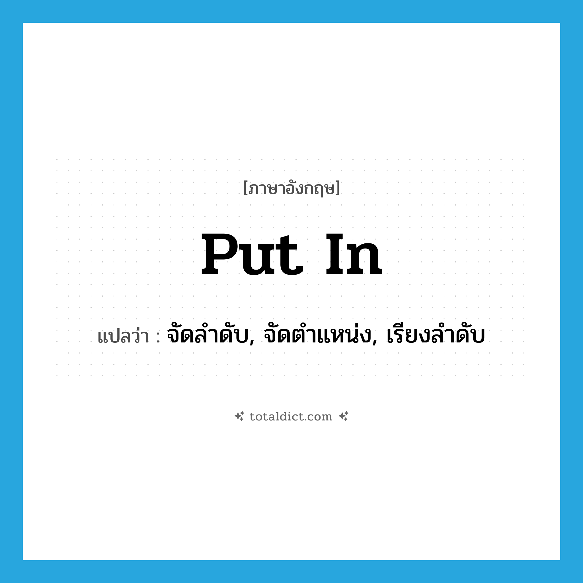 put in แปลว่า?, คำศัพท์ภาษาอังกฤษ put in แปลว่า จัดลำดับ, จัดตำแหน่ง, เรียงลำดับ ประเภท PHRV หมวด PHRV