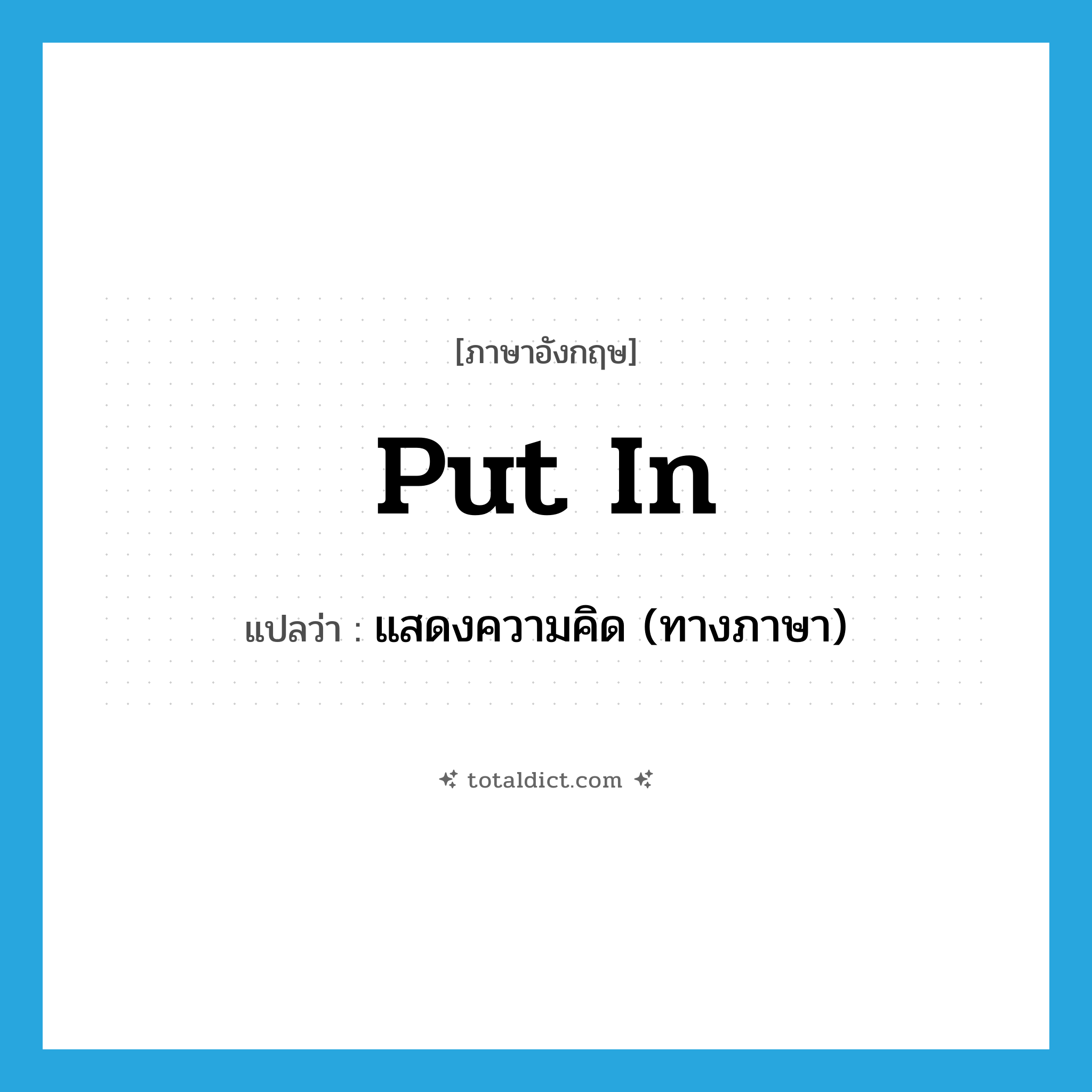 put in แปลว่า?, คำศัพท์ภาษาอังกฤษ put in แปลว่า แสดงความคิด (ทางภาษา) ประเภท PHRV หมวด PHRV