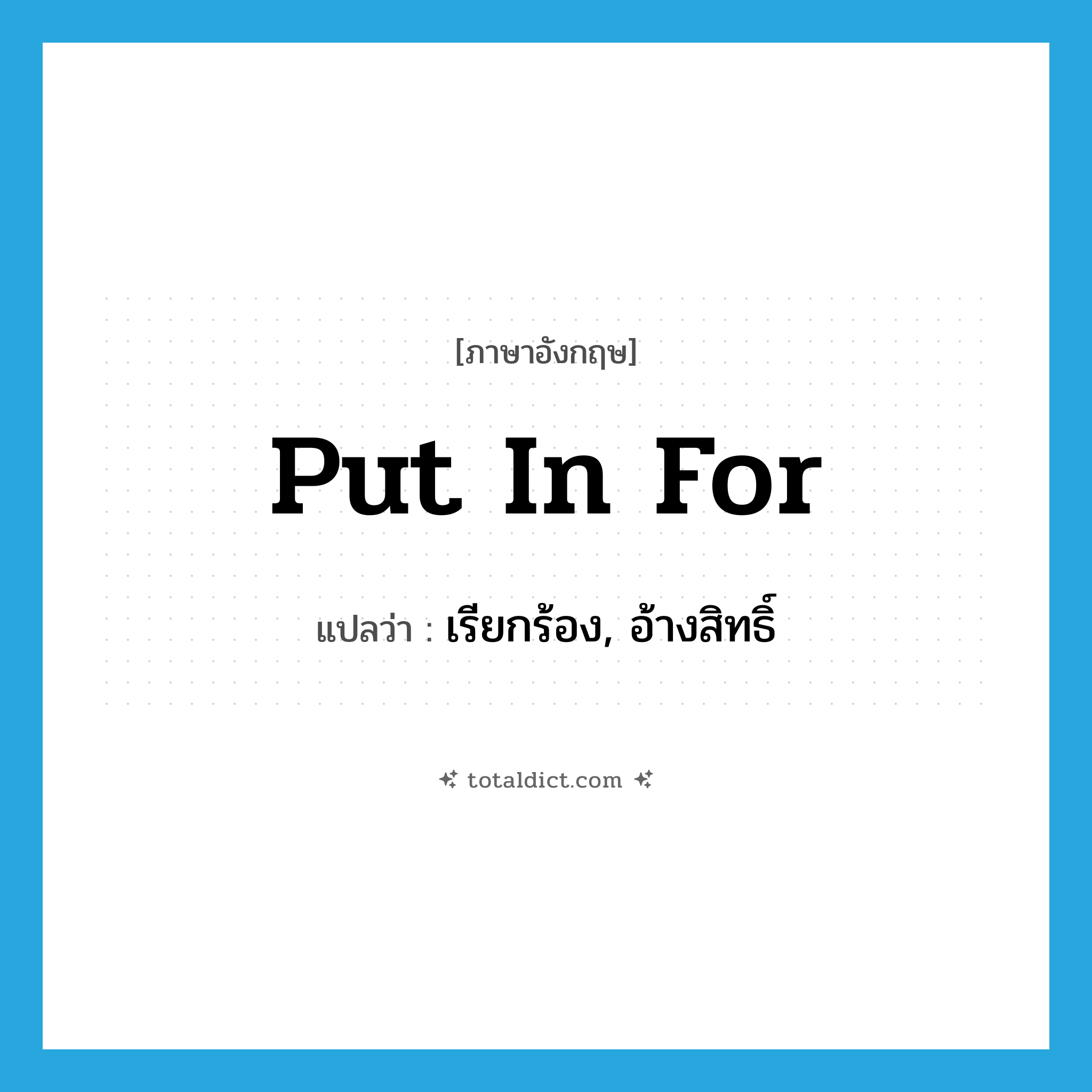 put in for แปลว่า?, คำศัพท์ภาษาอังกฤษ put in for แปลว่า เรียกร้อง, อ้างสิทธิ์ ประเภท PHRV หมวด PHRV