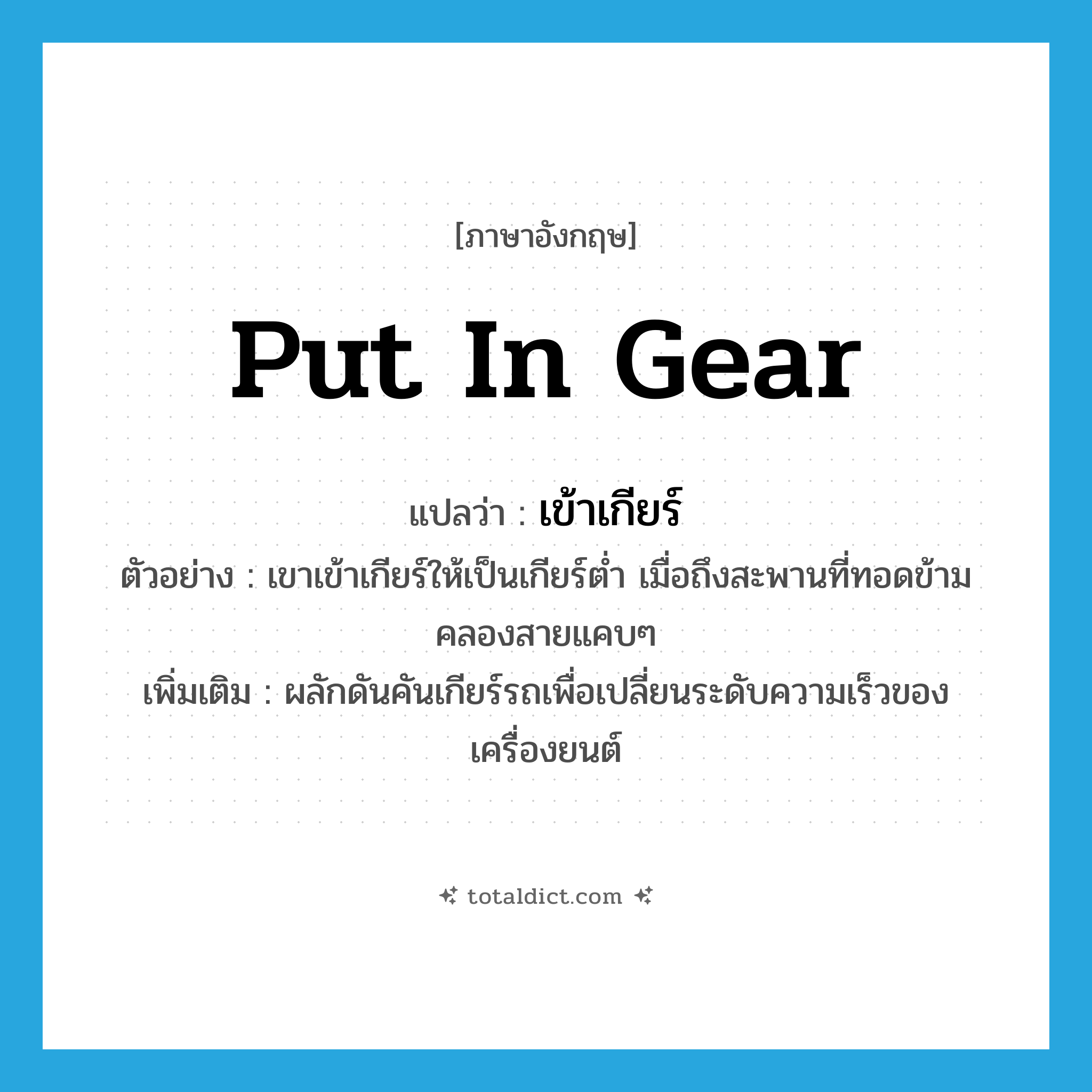 put in gear แปลว่า?, คำศัพท์ภาษาอังกฤษ put in gear แปลว่า เข้าเกียร์ ประเภท V ตัวอย่าง เขาเข้าเกียร์ให้เป็นเกียร์ต่ำ เมื่อถึงสะพานที่ทอดข้ามคลองสายแคบๆ เพิ่มเติม ผลักดันคันเกียร์รถเพื่อเปลี่ยนระดับความเร็วของเครื่องยนต์ หมวด V