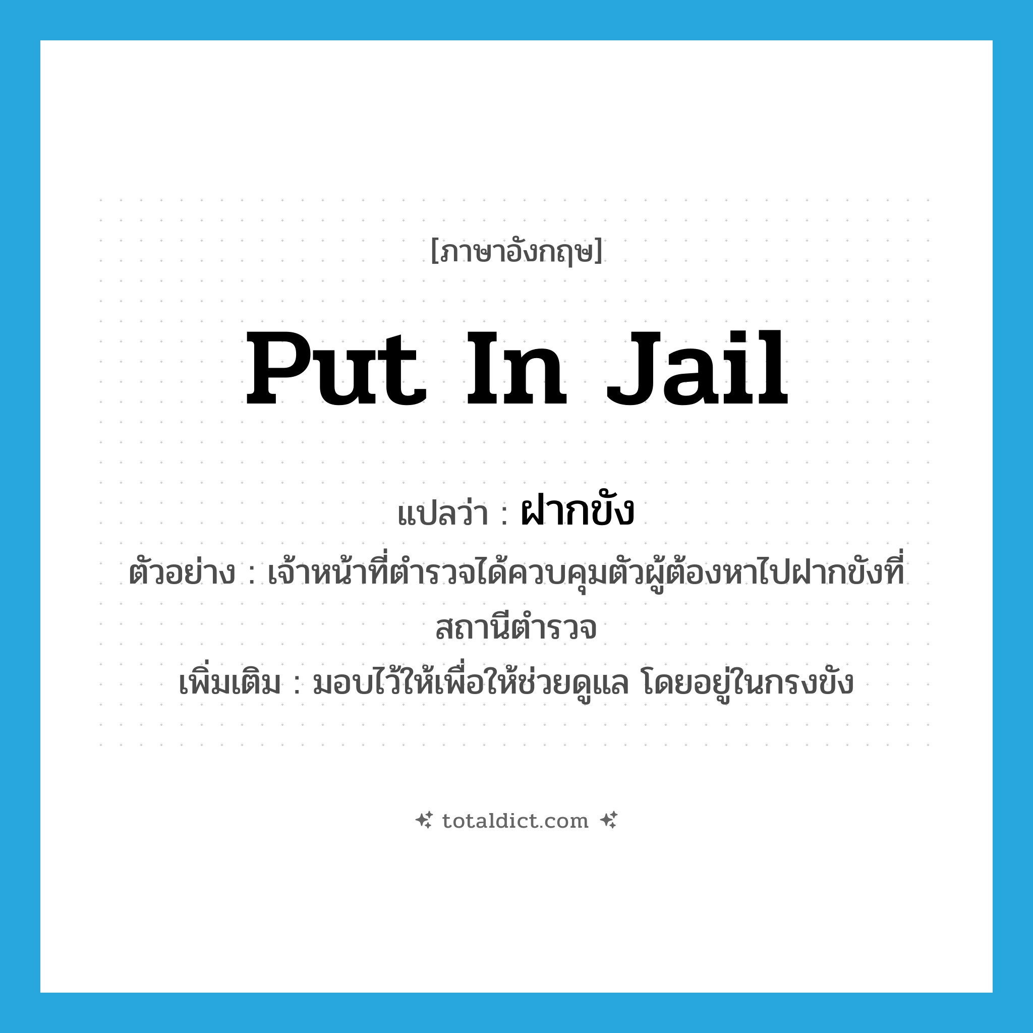 put in jail แปลว่า?, คำศัพท์ภาษาอังกฤษ put in jail แปลว่า ฝากขัง ประเภท V ตัวอย่าง เจ้าหน้าที่ตำรวจได้ควบคุมตัวผู้ต้องหาไปฝากขังที่สถานีตำรวจ เพิ่มเติม มอบไว้ให้เพื่อให้ช่วยดูแล โดยอยู่ในกรงขัง หมวด V