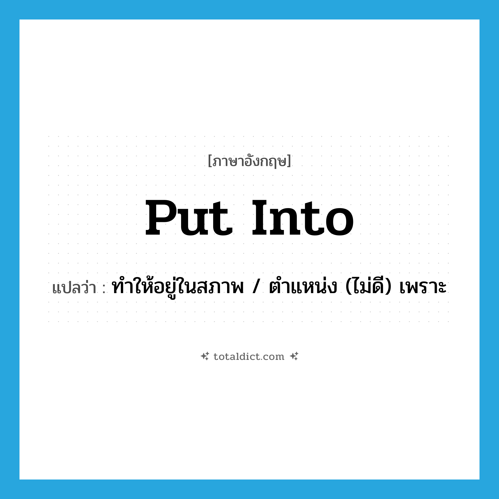 put into แปลว่า?, คำศัพท์ภาษาอังกฤษ put into แปลว่า ทำให้อยู่ในสภาพ / ตำแหน่ง (ไม่ดี) เพราะ ประเภท PHRV หมวด PHRV