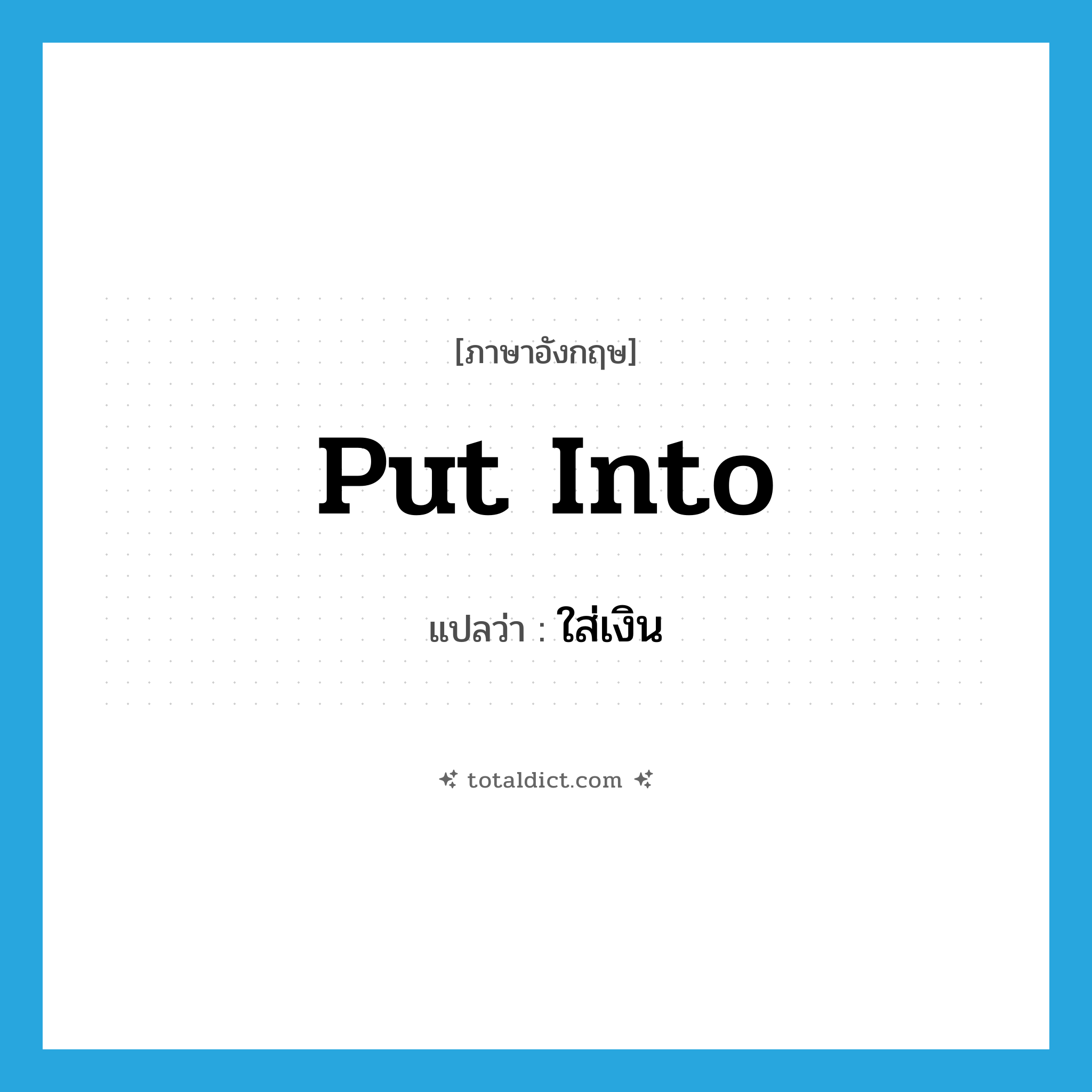 put into แปลว่า?, คำศัพท์ภาษาอังกฤษ put into แปลว่า ใส่เงิน ประเภท PHRV หมวด PHRV