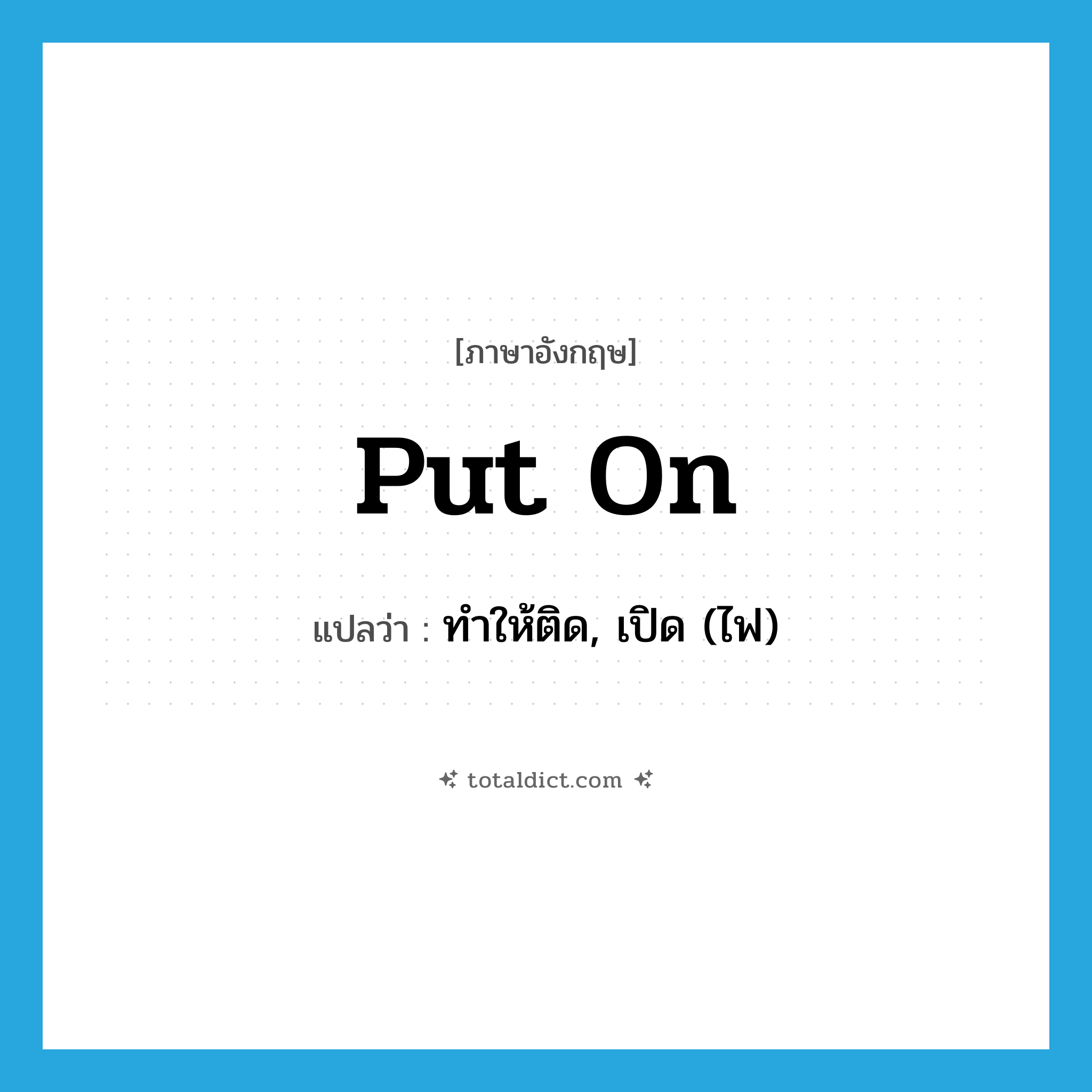 put on แปลว่า?, คำศัพท์ภาษาอังกฤษ put on แปลว่า ทำให้ติด, เปิด (ไฟ) ประเภท PHRV หมวด PHRV