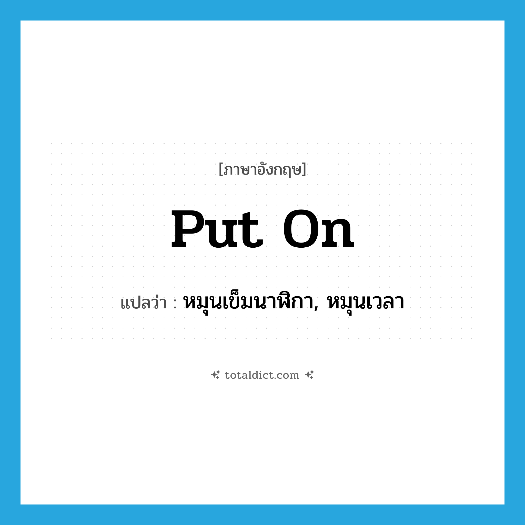 put on แปลว่า?, คำศัพท์ภาษาอังกฤษ put on แปลว่า หมุนเข็มนาฬิกา, หมุนเวลา ประเภท PHRV หมวด PHRV