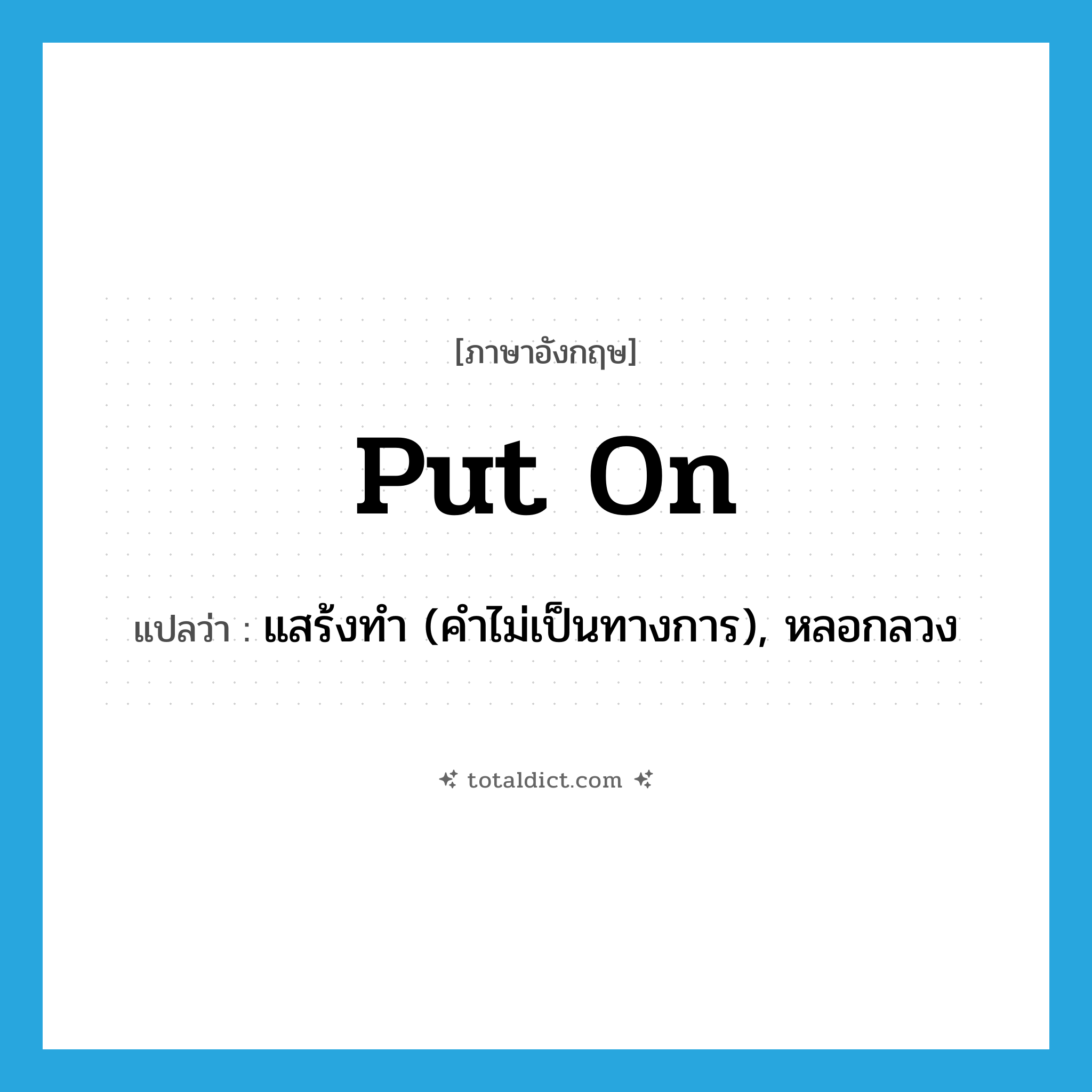 put on แปลว่า?, คำศัพท์ภาษาอังกฤษ put on แปลว่า แสร้งทำ (คำไม่เป็นทางการ), หลอกลวง ประเภท PHRV หมวด PHRV