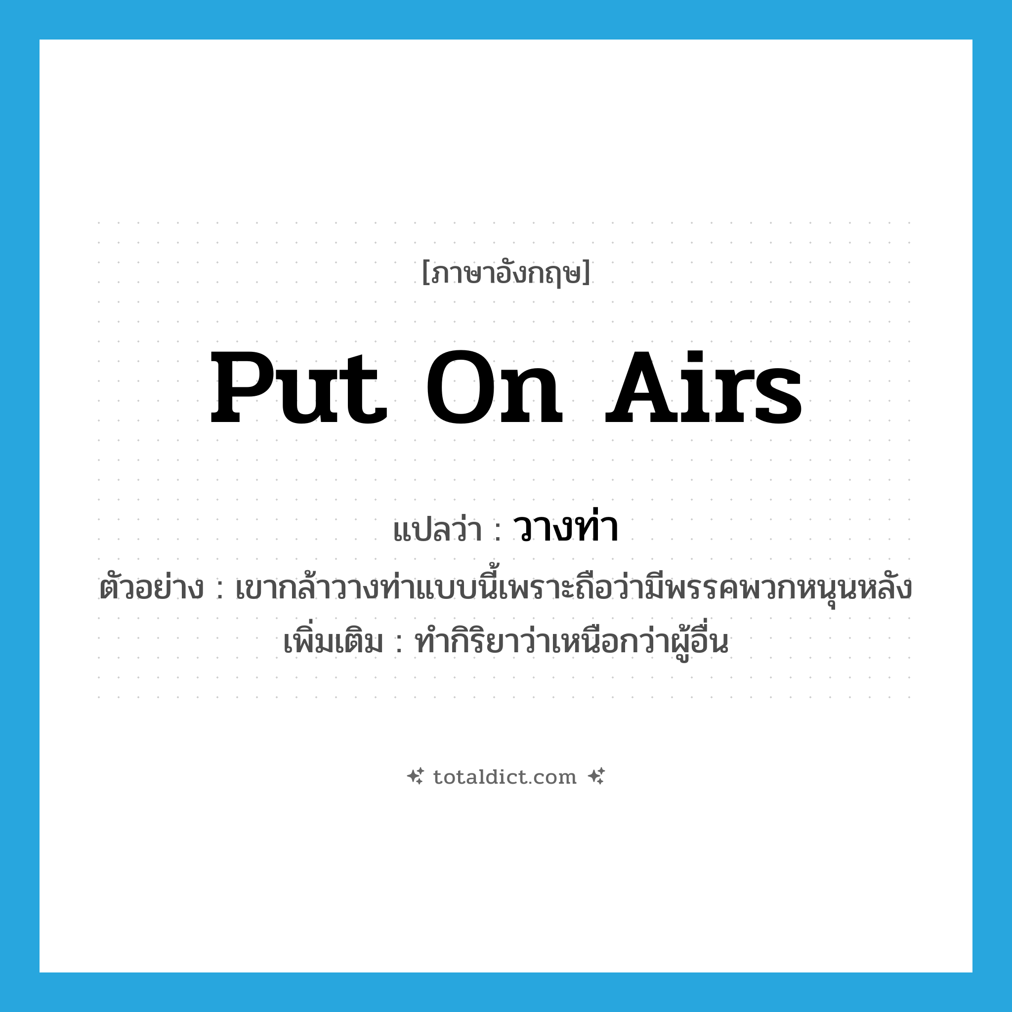 put on airs แปลว่า?, คำศัพท์ภาษาอังกฤษ put on airs แปลว่า วางท่า ประเภท V ตัวอย่าง เขากล้าวางท่าแบบนี้เพราะถือว่ามีพรรคพวกหนุนหลัง เพิ่มเติม ทำกิริยาว่าเหนือกว่าผู้อื่น หมวด V