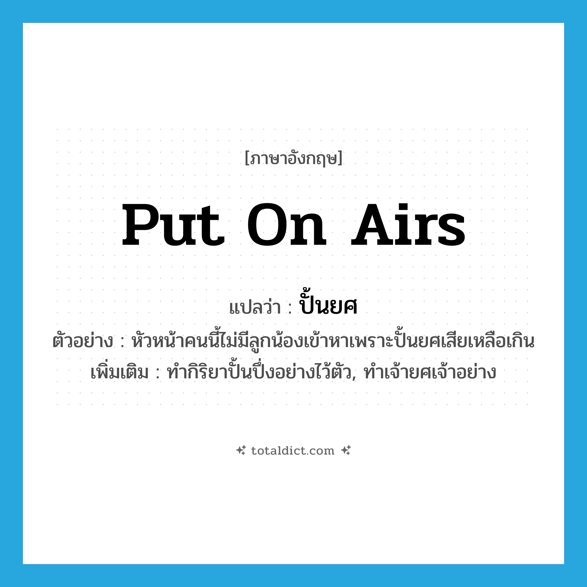put on airs แปลว่า?, คำศัพท์ภาษาอังกฤษ put on airs แปลว่า ปั้นยศ ประเภท V ตัวอย่าง หัวหน้าคนนี้ไม่มีลูกน้องเข้าหาเพราะปั้นยศเสียเหลือเกิน เพิ่มเติม ทำกิริยาปั้นปึ่งอย่างไว้ตัว, ทำเจ้ายศเจ้าอย่าง หมวด V