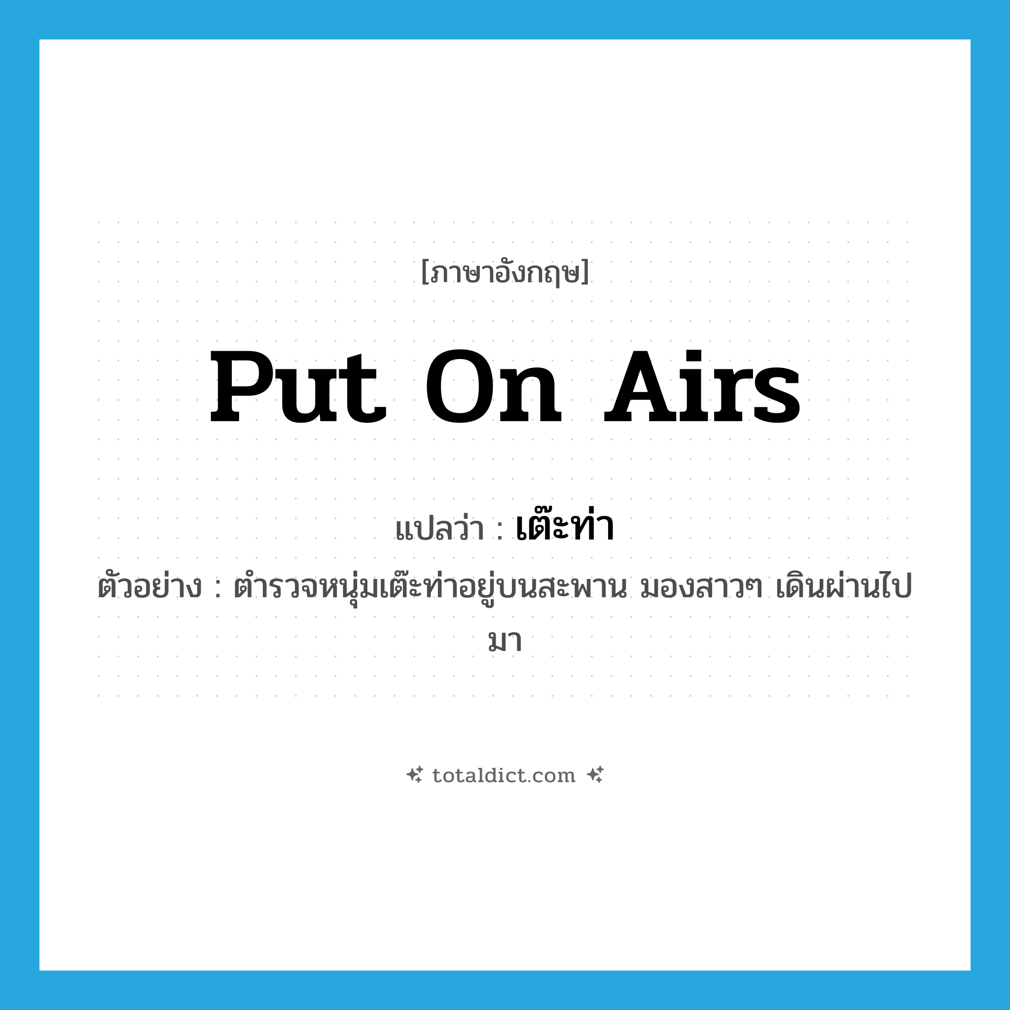 put on airs แปลว่า?, คำศัพท์ภาษาอังกฤษ put on airs แปลว่า เต๊ะท่า ประเภท V ตัวอย่าง ตำรวจหนุ่มเต๊ะท่าอยู่บนสะพาน มองสาวๆ เดินผ่านไปมา หมวด V