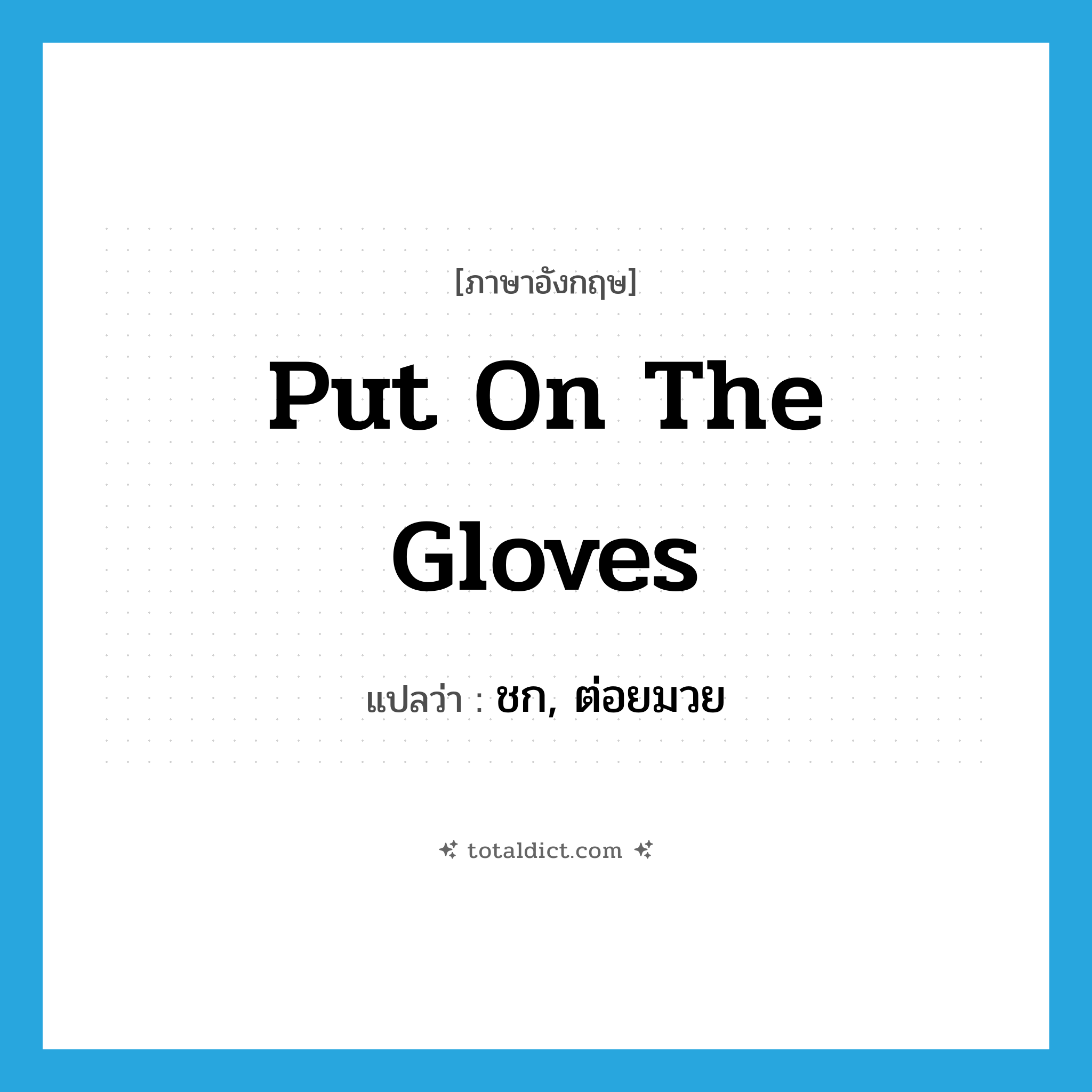 put on the gloves แปลว่า?, คำศัพท์ภาษาอังกฤษ put on the gloves แปลว่า ชก, ต่อยมวย ประเภท IDM หมวด IDM