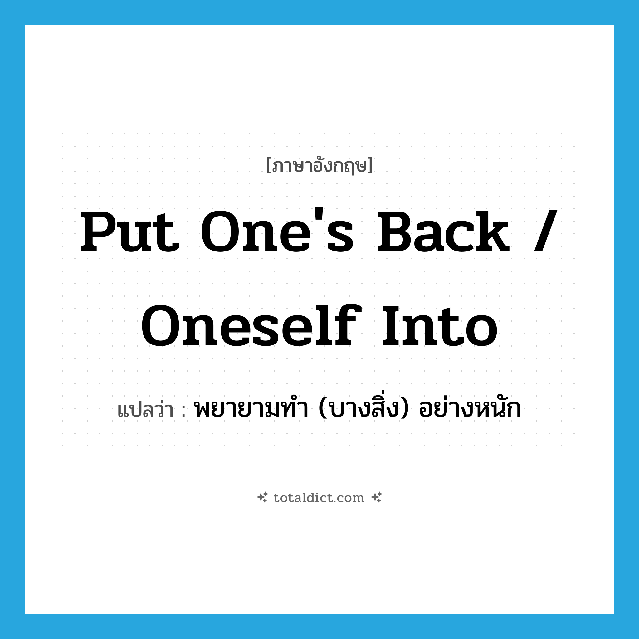 put one&#39;s back / oneself into แปลว่า?, คำศัพท์ภาษาอังกฤษ put one&#39;s back / oneself into แปลว่า พยายามทำ (บางสิ่ง) อย่างหนัก ประเภท IDM หมวด IDM