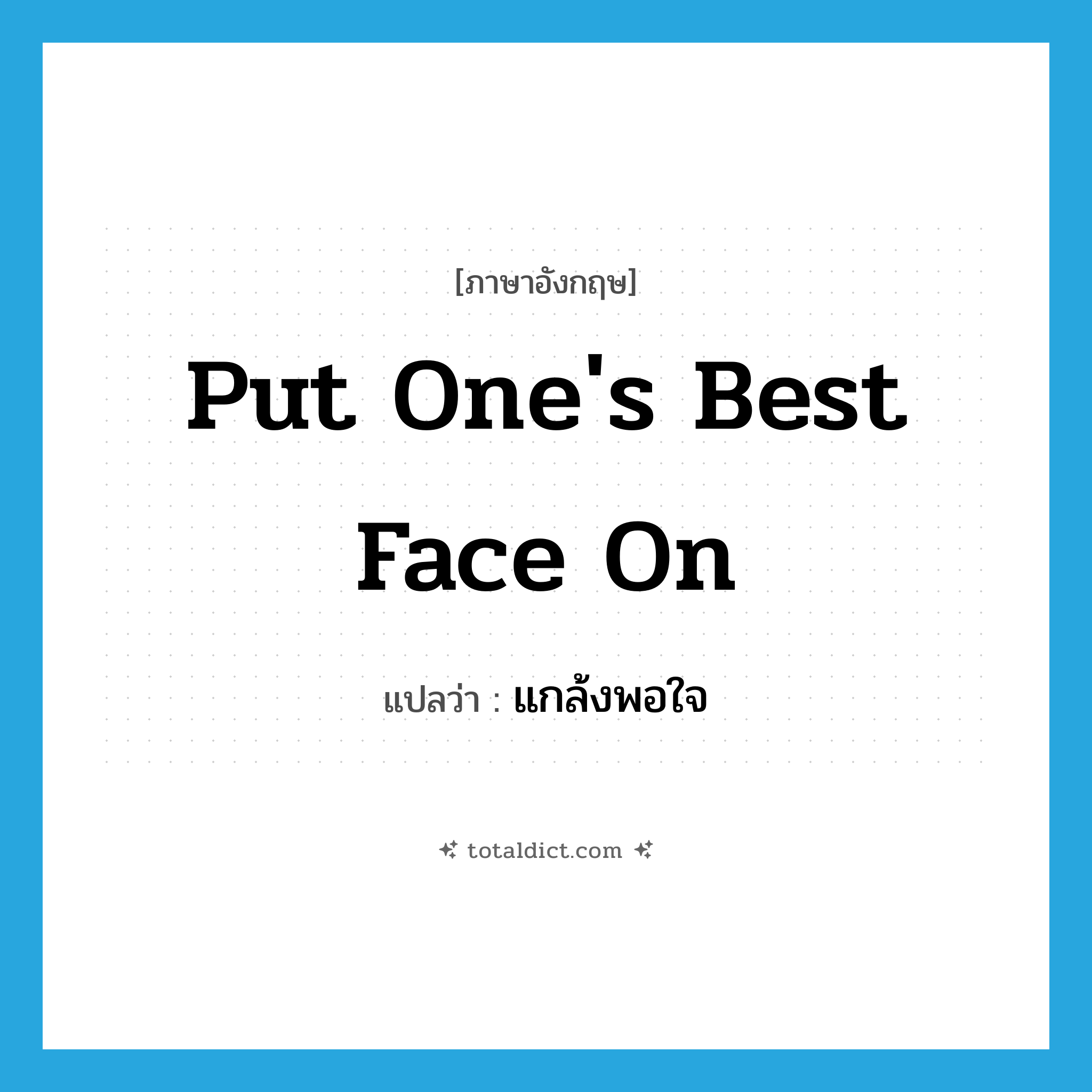 put one&#39;s best face on แปลว่า?, คำศัพท์ภาษาอังกฤษ put one&#39;s best face on แปลว่า แกล้งพอใจ ประเภท IDM หมวด IDM