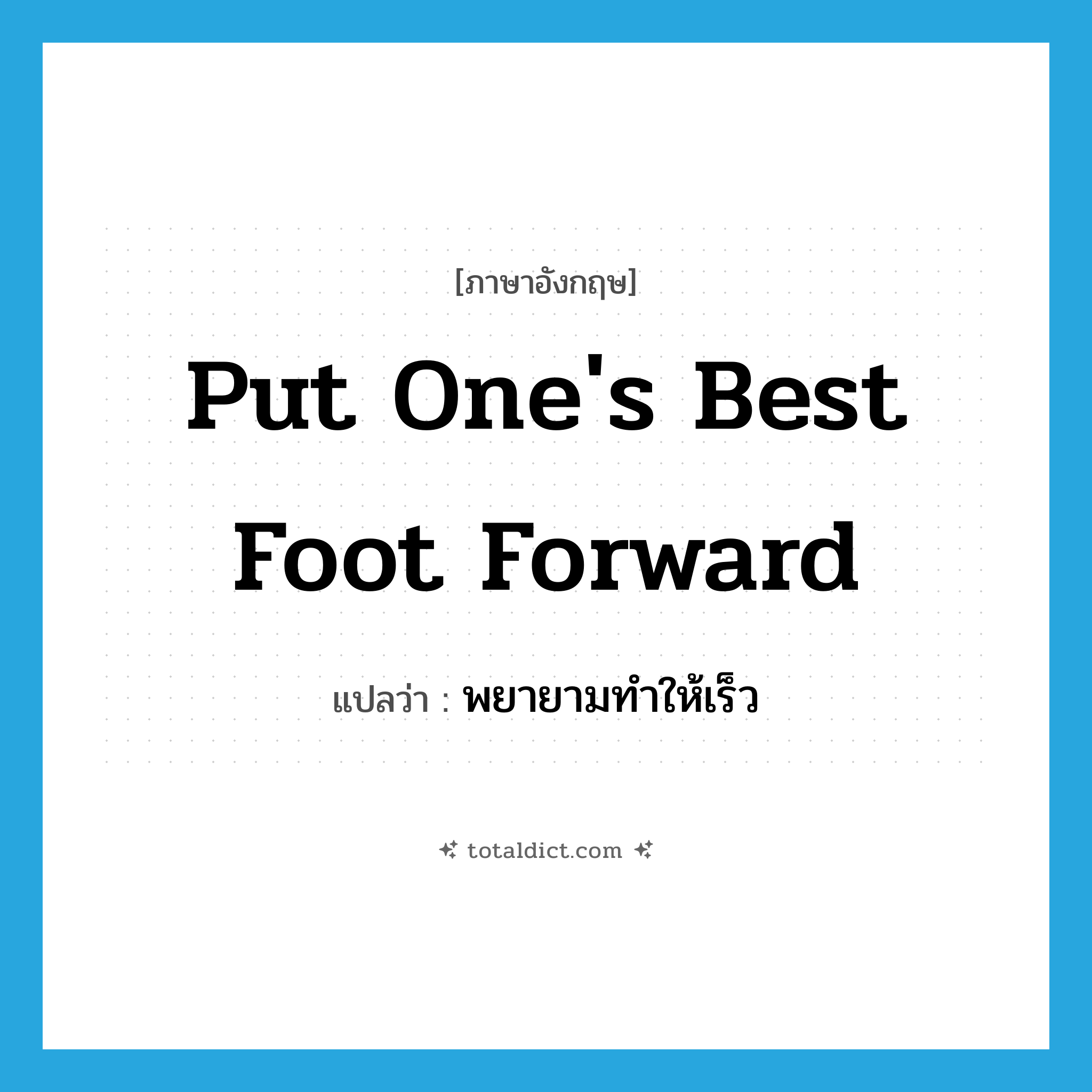 put one&#39;s best foot forward แปลว่า?, คำศัพท์ภาษาอังกฤษ put one&#39;s best foot forward แปลว่า พยายามทำให้เร็ว ประเภท IDM หมวด IDM