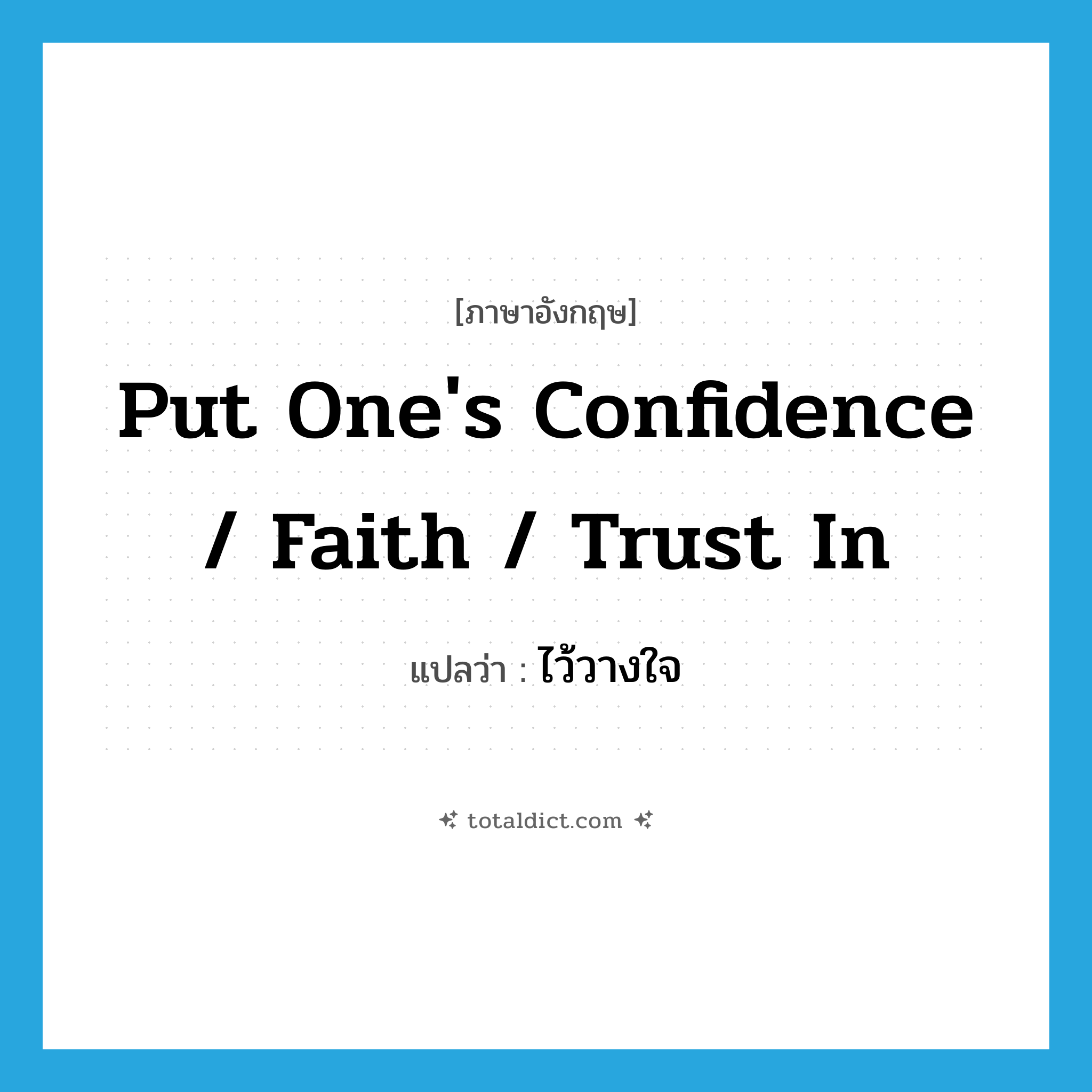 put one&#39;s confidence / faith / trust in แปลว่า?, คำศัพท์ภาษาอังกฤษ put one&#39;s confidence / faith / trust in แปลว่า ไว้วางใจ ประเภท IDM หมวด IDM